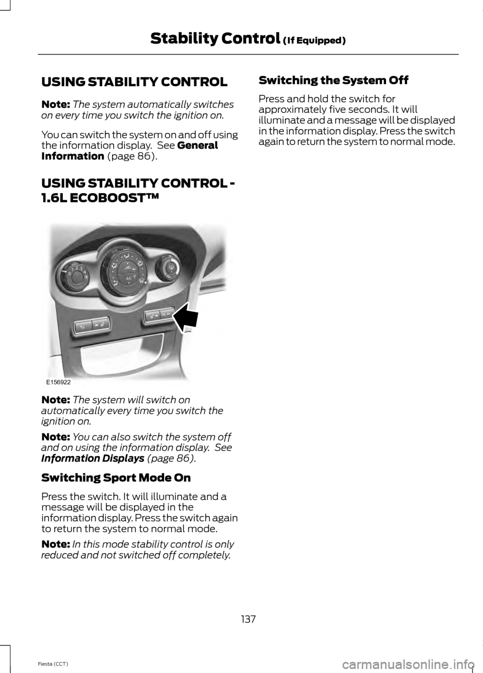 FORD FIESTA 2014 6.G Owners Manual USING STABILITY CONTROL
Note:
The system automatically switches
on every time you switch the ignition on.
You can switch the system on and off using
the information display. See General
Information ( FORD FIESTA 2014 6.G Owners Manual USING STABILITY CONTROL
Note:
The system automatically switches
on every time you switch the ignition on.
You can switch the system on and off using
the information display. See General
Information (