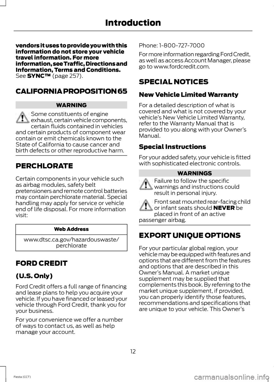 FORD FIESTA 2014 6.G Owners Manual vendors it uses to provide you with this
information do not store your vehicle
travel information. For more
information, see Traffic, Directions and
Information, Terms and Conditions.
See SYNC™ (pag