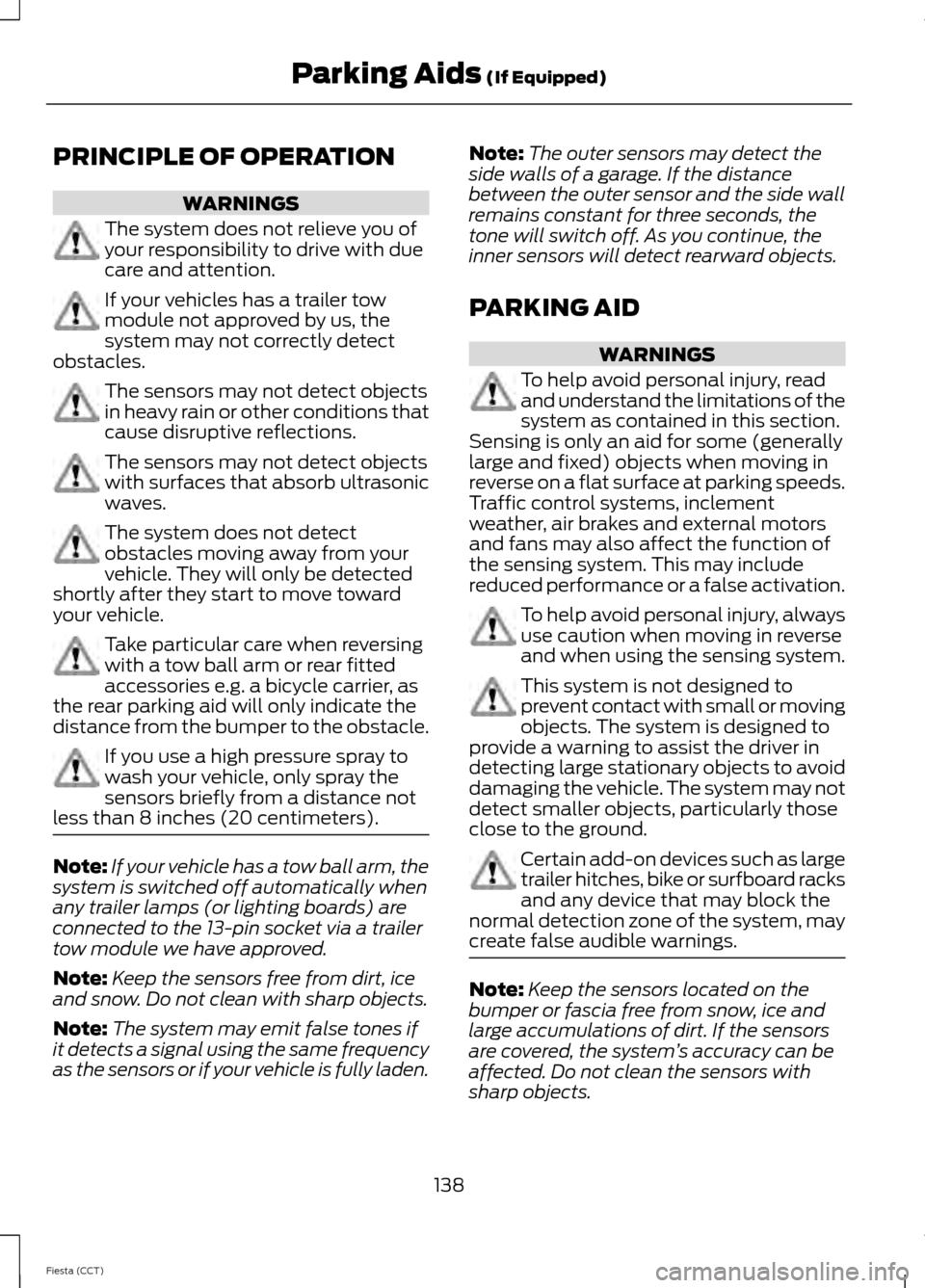 FORD FIESTA 2014 6.G Owners Manual PRINCIPLE OF OPERATION
WARNINGS
The system does not relieve you of
your responsibility to drive with due
care and attention.
If your vehicles has a trailer tow
module not approved by us, the
system ma