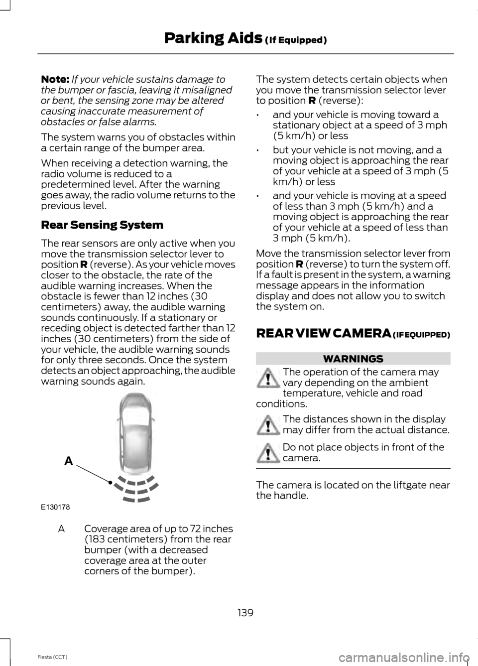 FORD FIESTA 2014 6.G Owners Manual Note:
If your vehicle sustains damage to
the bumper or fascia, leaving it misaligned
or bent, the sensing zone may be altered
causing inaccurate measurement of
obstacles or false alarms.
The system wa FORD FIESTA 2014 6.G Owners Manual Note:
If your vehicle sustains damage to
the bumper or fascia, leaving it misaligned
or bent, the sensing zone may be altered
causing inaccurate measurement of
obstacles or false alarms.
The system wa