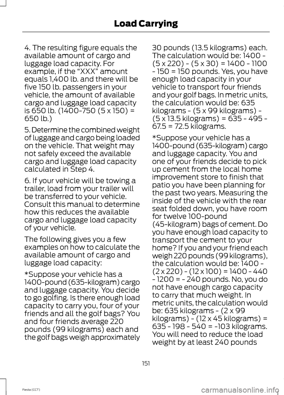 FORD FIESTA 2014 6.G Owners Manual 4. The resulting figure equals the
available amount of cargo and
luggage load capacity. For
example, if the 
“XXX” amount
equals 1,400 lb. and there will be
five 150 lb. passengers in your
vehicle
