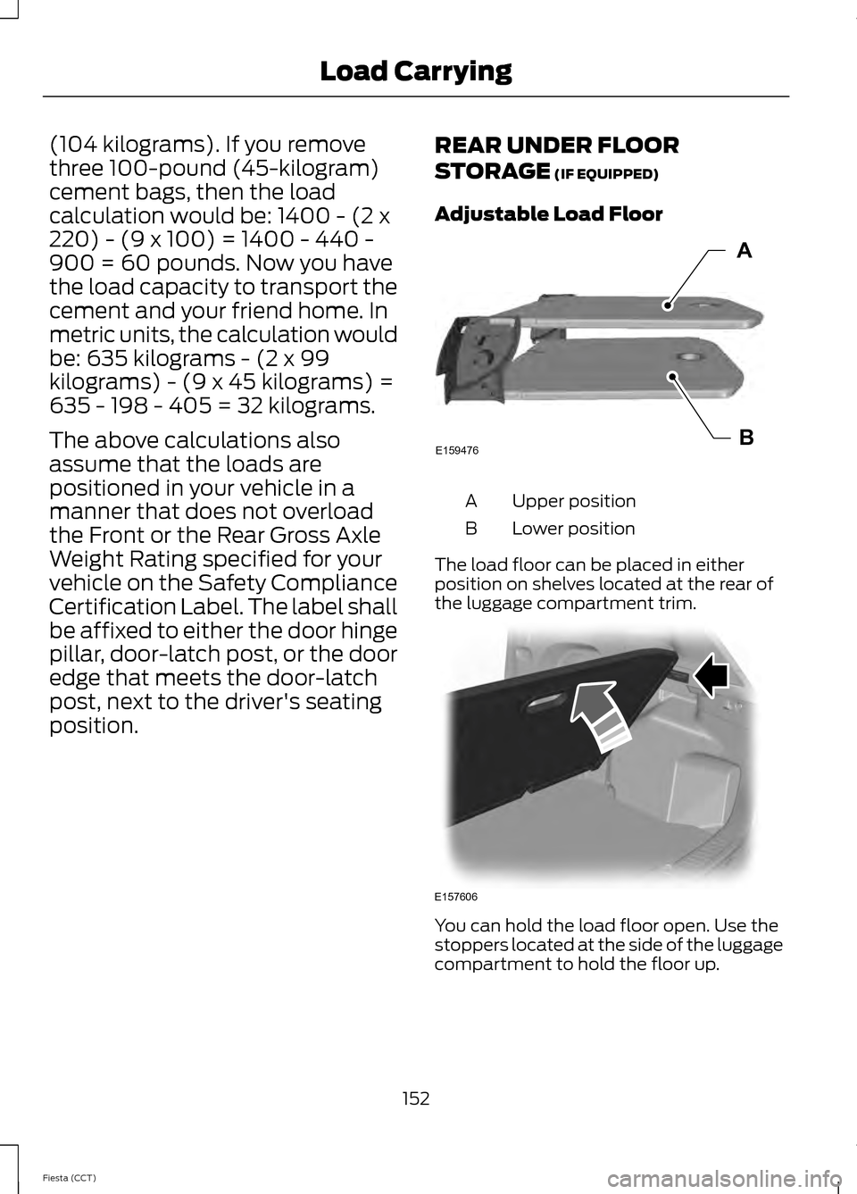FORD FIESTA 2014 6.G Owners Manual (104 kilograms). If you remove
three 100-pound (45-kilogram)
cement bags, then the load
calculation would be: 1400 - (2 x
220) - (9 x 100) = 1400 - 440 -
900 = 60 pounds. Now you have
the load capacit FORD FIESTA 2014 6.G Owners Manual (104 kilograms). If you remove
three 100-pound (45-kilogram)
cement bags, then the load
calculation would be: 1400 - (2 x
220) - (9 x 100) = 1400 - 440 -
900 = 60 pounds. Now you have
the load capacit