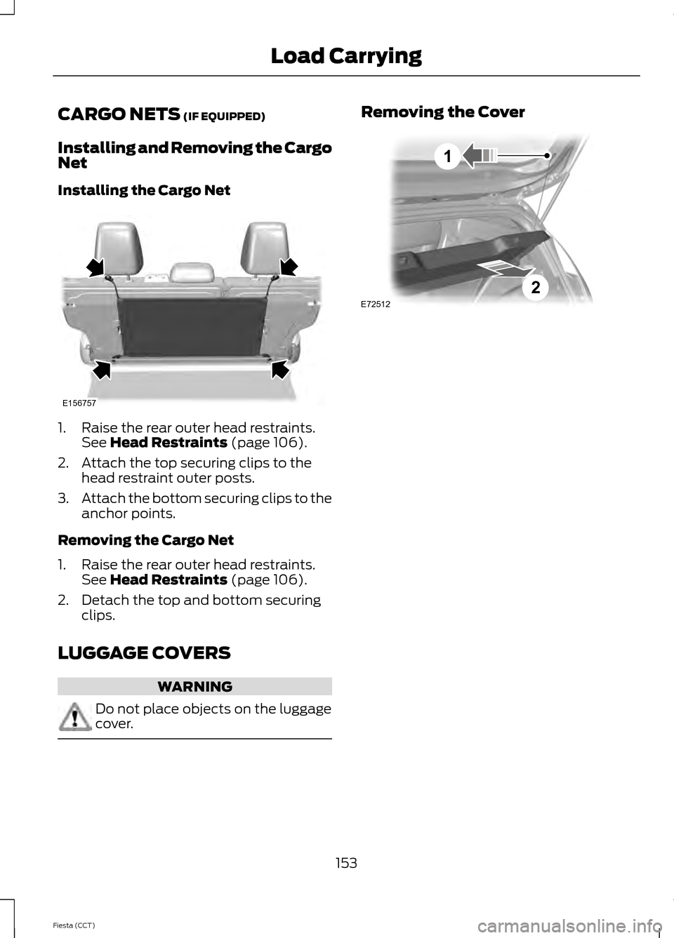 FORD FIESTA 2014 6.G Owners Manual CARGO NETS (IF EQUIPPED)
Installing and Removing the Cargo
Net
Installing the Cargo Net 1. Raise the rear outer head restraints.
See
Head Restraints (page 106).
2. Attach the top securing clips to th FORD FIESTA 2014 6.G Owners Manual CARGO NETS (IF EQUIPPED)
Installing and Removing the Cargo
Net
Installing the Cargo Net 1. Raise the rear outer head restraints.
See
Head Restraints (page 106).
2. Attach the top securing clips to th
