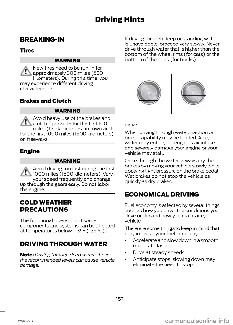 FORD FIESTA 2014 6.G User Guide BREAKING-IN
Tires
WARNING
New tires need to be run-in for
approximately 300 miles (500
kilometers). During this time, you
may experience different driving
characteristics. Brakes and Clutch
WARNING
Av