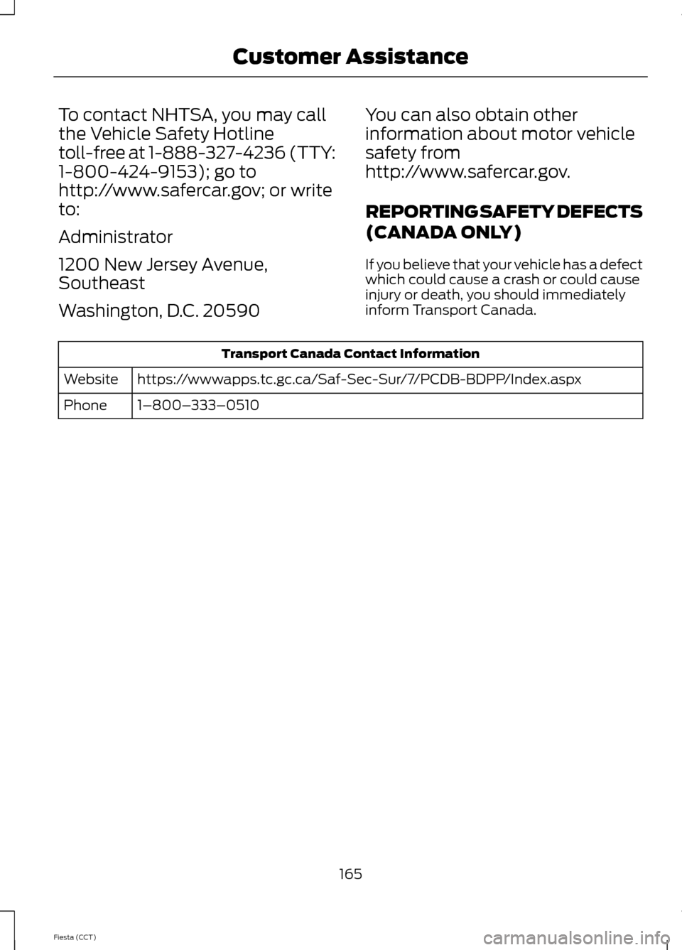 FORD FIESTA 2014 6.G Owners Manual To contact NHTSA, you may call
the Vehicle Safety Hotline
toll-free at 1-888-327-4236 (TTY:
1-800-424-9153); go to
http://www.safercar.gov; or write
to:
Administrator
1200 New Jersey Avenue,
Southeast FORD FIESTA 2014 6.G Owners Manual To contact NHTSA, you may call
the Vehicle Safety Hotline
toll-free at 1-888-327-4236 (TTY:
1-800-424-9153); go to
http://www.safercar.gov; or write
to:
Administrator
1200 New Jersey Avenue,
Southeast