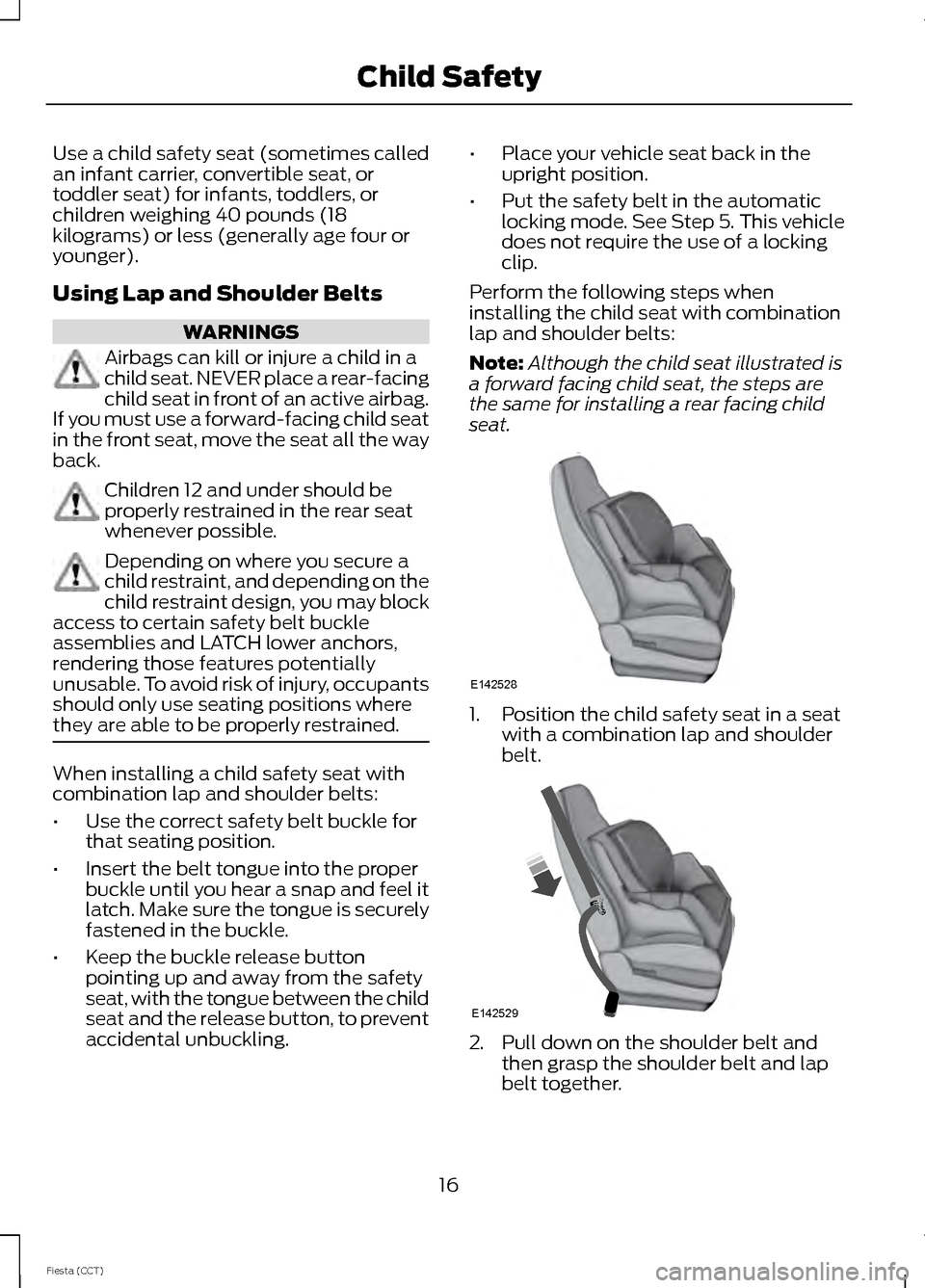 FORD FIESTA 2014 6.G Owners Manual Use a child safety seat (sometimes called
an infant carrier, convertible seat, or
toddler seat) for infants, toddlers, or
children weighing 40 pounds (18
kilograms) or less (generally age four or
youn