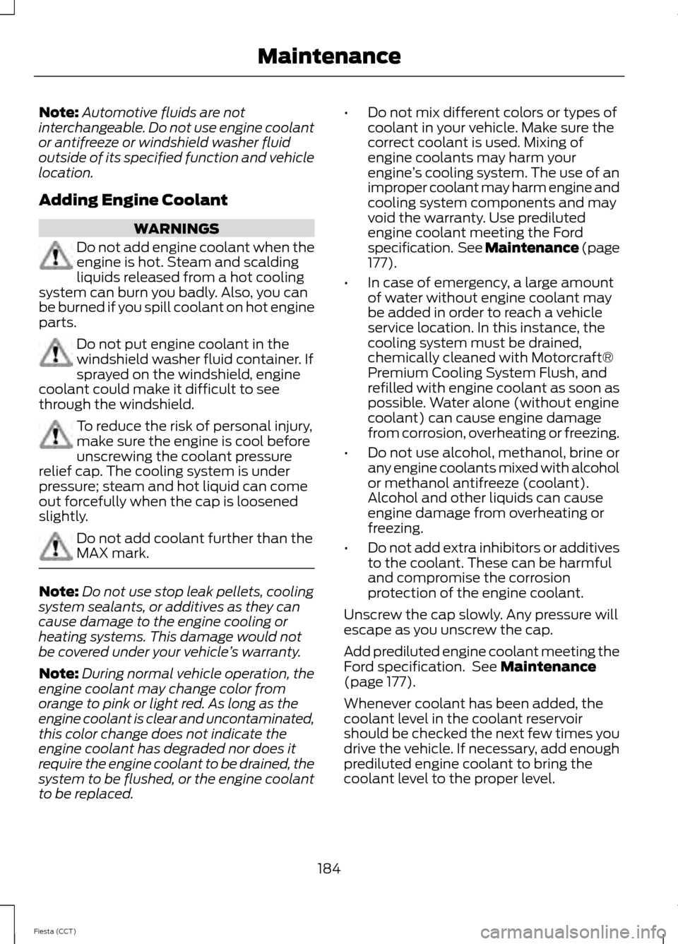 FORD FIESTA 2014 6.G Owners Manual Note:
Automotive fluids are not
interchangeable. Do not use engine coolant
or antifreeze or windshield washer fluid
outside of its specified function and vehicle
location.
Adding Engine Coolant WARNIN