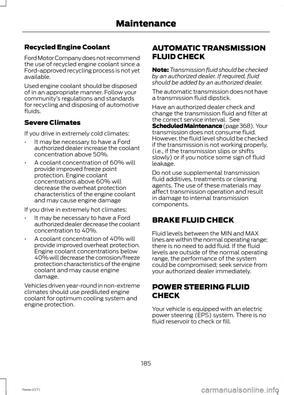 FORD FIESTA 2014 6.G Owners Manual Recycled Engine Coolant
Ford Motor Company does not recommend
the use of recycled engine coolant since a
Ford-approved recycling process is not yet
available.
Used engine coolant should be disposed
of FORD FIESTA 2014 6.G Owners Manual Recycled Engine Coolant
Ford Motor Company does not recommend
the use of recycled engine coolant since a
Ford-approved recycling process is not yet
available.
Used engine coolant should be disposed
of