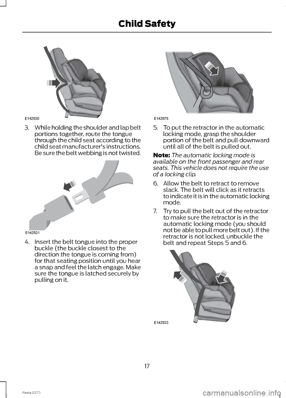 FORD FIESTA 2014 6.G Owners Manual 3.
While holding the shoulder and lap belt
portions together, route the tongue
through the child seat according to the
child seat manufacturers instructions.
Be sure the belt webbing is not twisted. 
