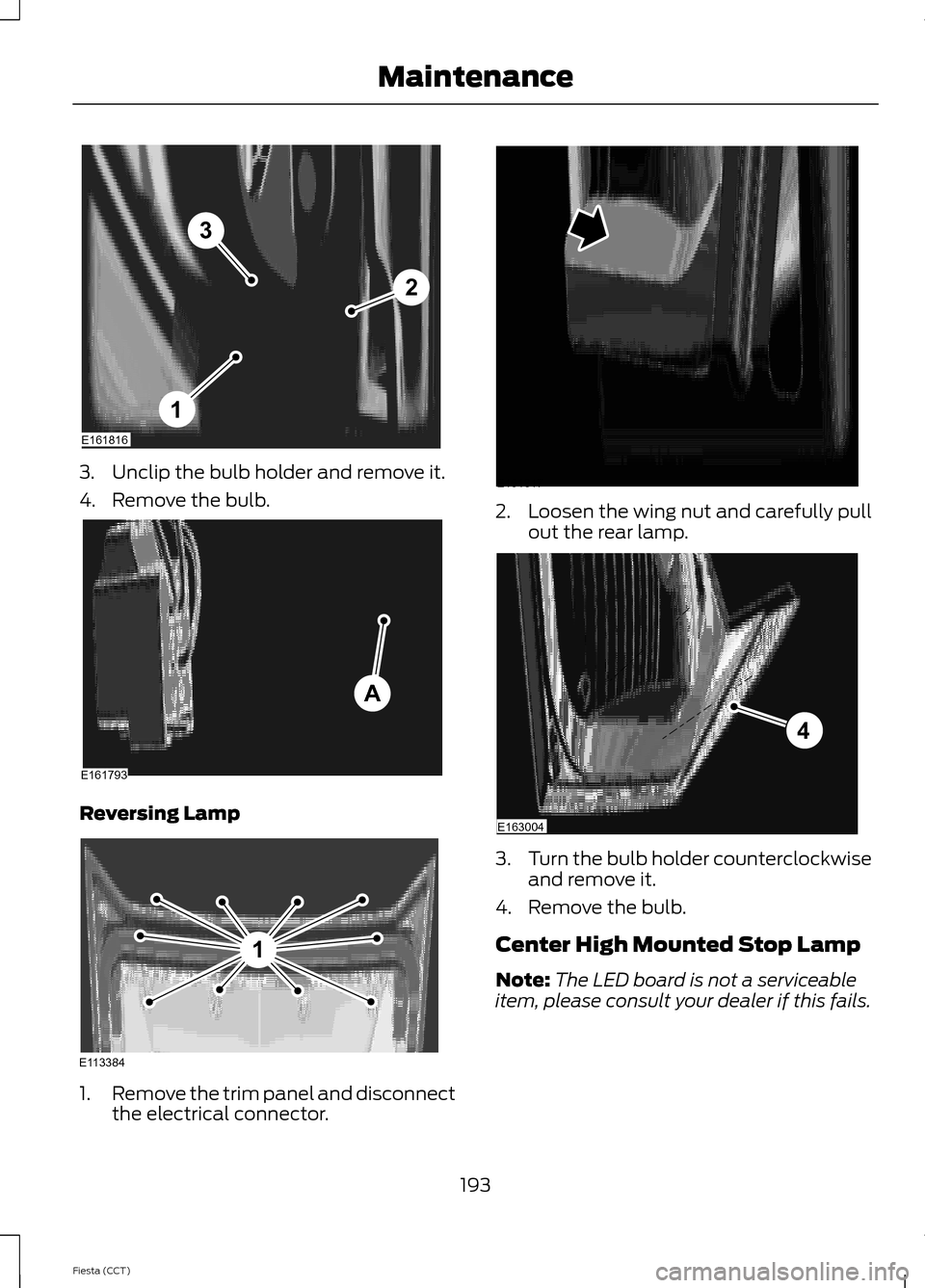 FORD FIESTA 2014 6.G Owners Manual 3. Unclip the bulb holder and remove it.
4. Remove the bulb.
Reversing Lamp
1.
Remove the trim panel and disconnect
the electrical connector. 2.
Loosen the wing nut and carefully pull
out the rear lam FORD FIESTA 2014 6.G Owners Manual 3. Unclip the bulb holder and remove it.
4. Remove the bulb.
Reversing Lamp
1.
Remove the trim panel and disconnect
the electrical connector. 2.
Loosen the wing nut and carefully pull
out the rear lam