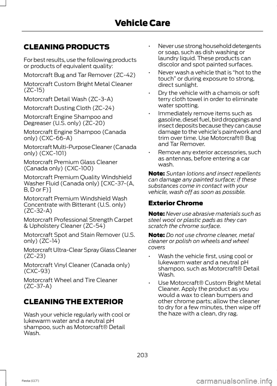 FORD FIESTA 2014 6.G Owners Manual CLEANING PRODUCTS
For best results, use the following products
or products of equivalent quality:
Motorcraft Bug and Tar Remover (ZC-42)
Motorcraft Custom Bright Metal Cleaner
(ZC-15)
Motorcraft Detai FORD FIESTA 2014 6.G Owners Manual CLEANING PRODUCTS
For best results, use the following products
or products of equivalent quality:
Motorcraft Bug and Tar Remover (ZC-42)
Motorcraft Custom Bright Metal Cleaner
(ZC-15)
Motorcraft Detai