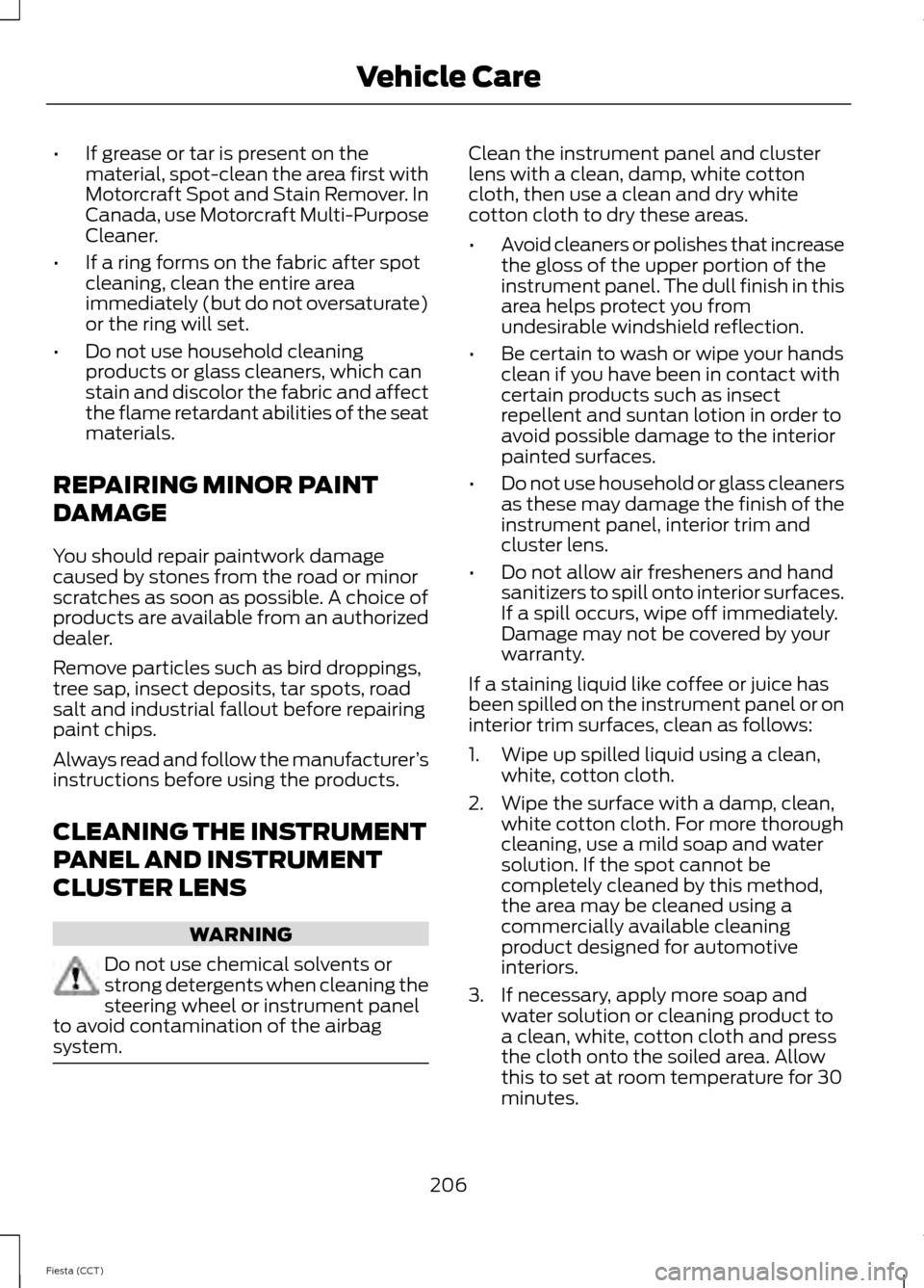 FORD FIESTA 2014 6.G Owners Manual •
If grease or tar is present on the
material, spot-clean the area first with
Motorcraft Spot and Stain Remover. In
Canada, use Motorcraft Multi-Purpose
Cleaner.
• If a ring forms on the fabric af FORD FIESTA 2014 6.G Owners Manual •
If grease or tar is present on the
material, spot-clean the area first with
Motorcraft Spot and Stain Remover. In
Canada, use Motorcraft Multi-Purpose
Cleaner.
• If a ring forms on the fabric af