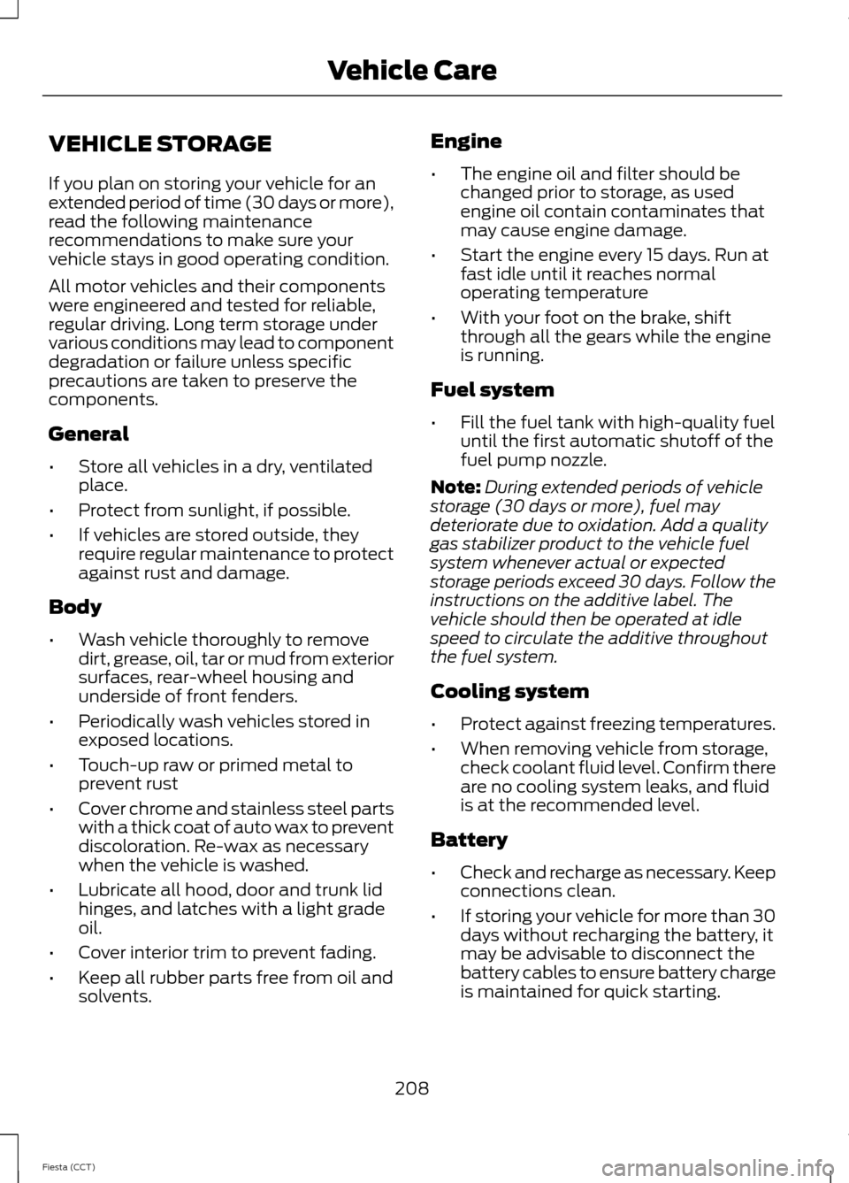 FORD FIESTA 2014 6.G Owners Manual VEHICLE STORAGE
If you plan on storing your vehicle for an
extended period of time (30 days or more),
read the following maintenance
recommendations to make sure your
vehicle stays in good operating c