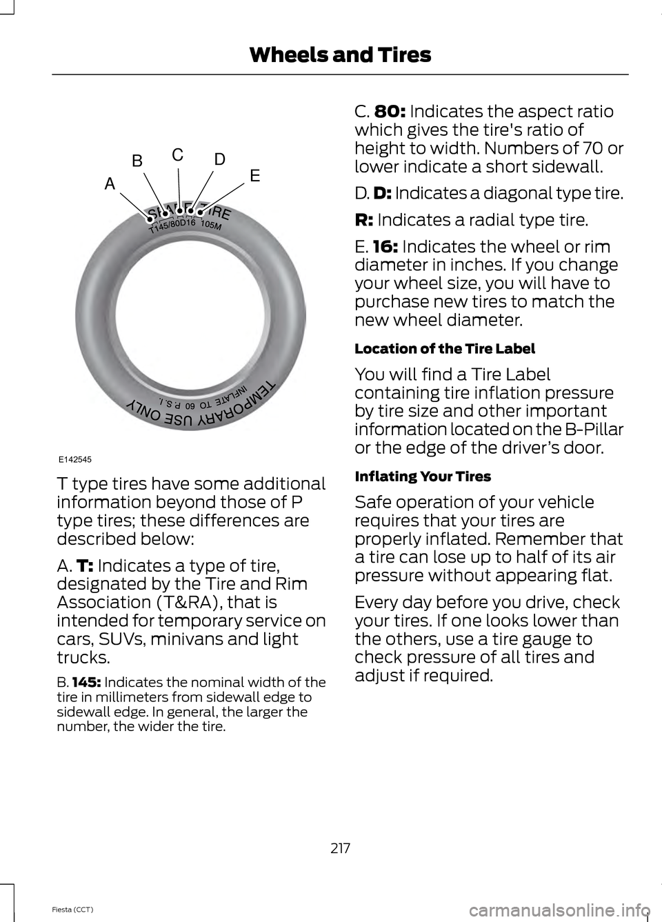FORD FIESTA 2014 6.G Owners Manual T type tires have some additional
information beyond those of P
type tires; these differences are
described below:
A.
T: Indicates a type of tire,
designated by the Tire and Rim
Association (T&RA), th FORD FIESTA 2014 6.G Owners Manual T type tires have some additional
information beyond those of P
type tires; these differences are
described below:
A.
T: Indicates a type of tire,
designated by the Tire and Rim
Association (T&RA), th
