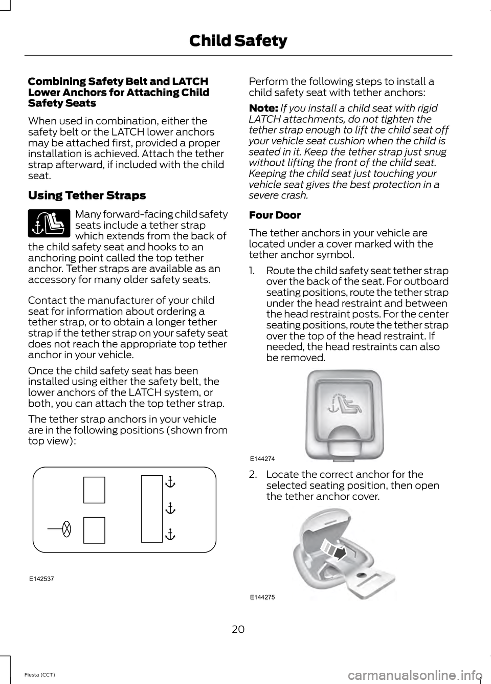 FORD FIESTA 2014 6.G Owners Manual Combining Safety Belt and LATCH
Lower Anchors for Attaching Child
Safety Seats
When used in combination, either the
safety belt or the LATCH lower anchors
may be attached first, provided a proper
inst