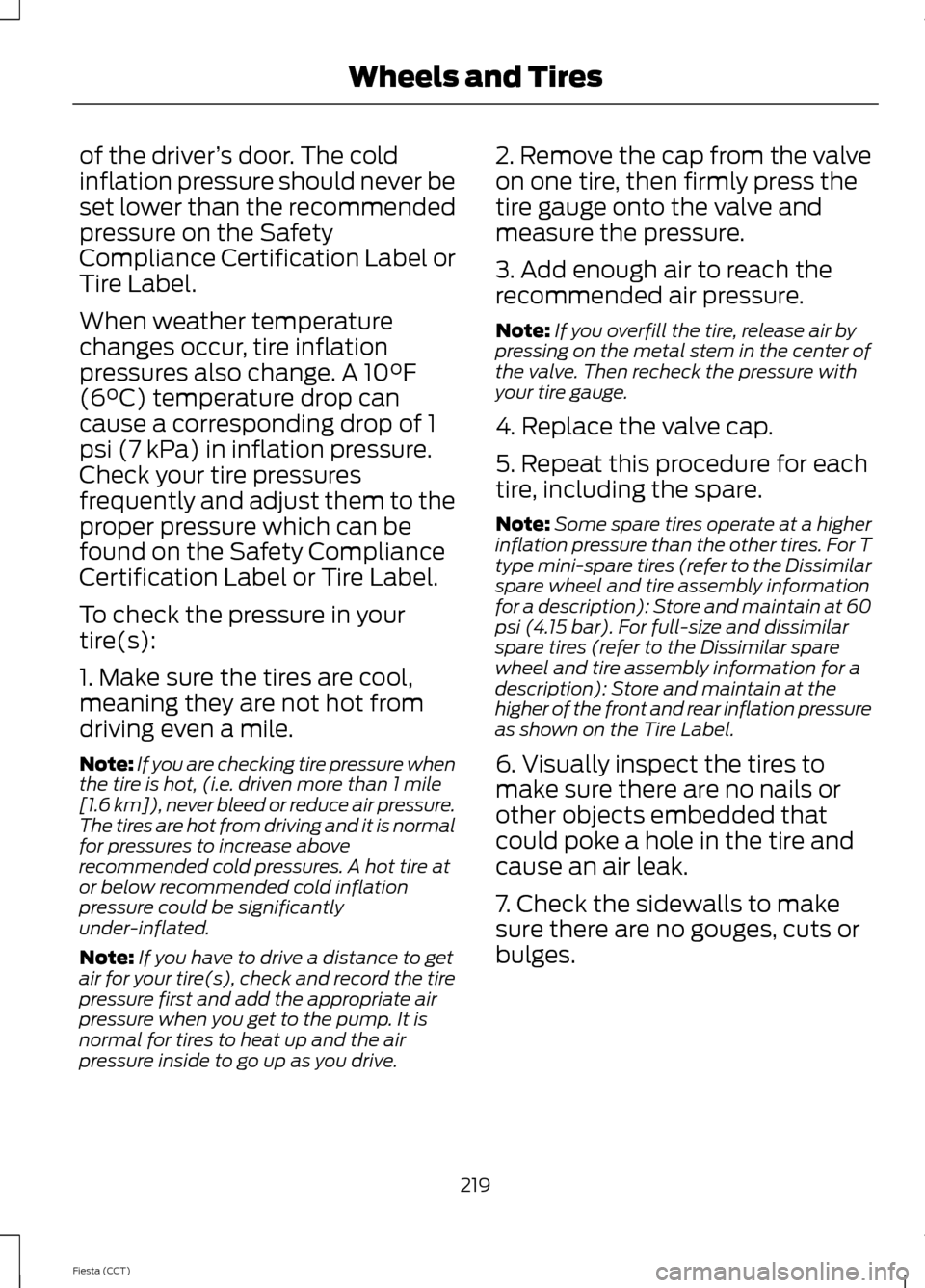 FORD FIESTA 2014 6.G Owners Manual of the driver
’s door. The cold
inflation pressure should never be
set lower than the recommended
pressure on the Safety
Compliance Certification Label or
Tire Label.
When weather temperature
change