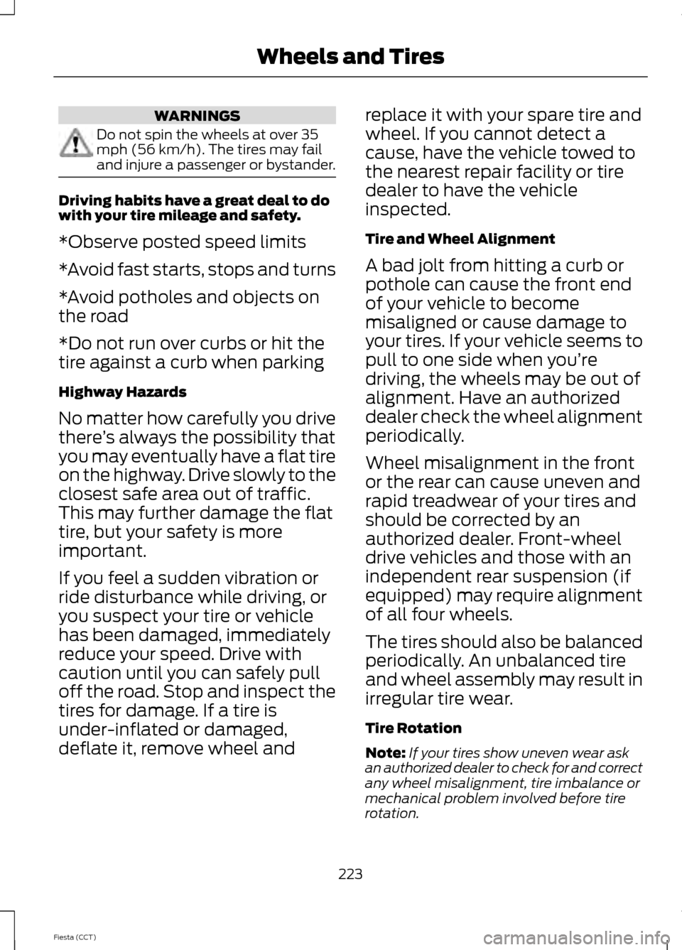 FORD FIESTA 2014 6.G Owners Manual WARNINGS
Do not spin the wheels at over 35
mph (56 km/h). The tires may fail
and injure a passenger or bystander.
Driving habits have a great deal to do
with your tire mileage and safety.
*Observe pos FORD FIESTA 2014 6.G Owners Manual WARNINGS
Do not spin the wheels at over 35
mph (56 km/h). The tires may fail
and injure a passenger or bystander.
Driving habits have a great deal to do
with your tire mileage and safety.
*Observe pos