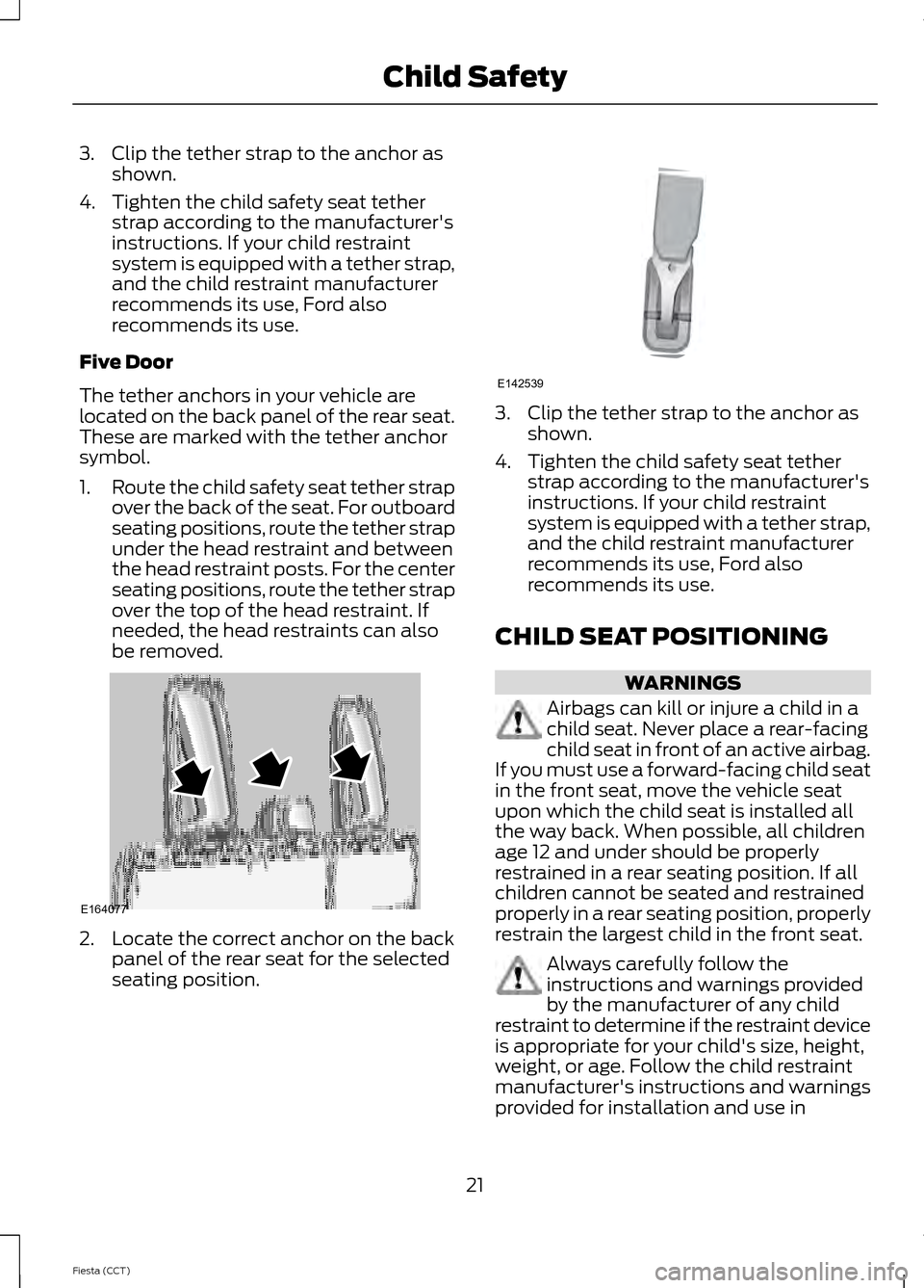 FORD FIESTA 2014 6.G Owners Manual 3. Clip the tether strap to the anchor as
shown.
4. Tighten the child safety seat tether strap according to the manufacturers
instructions. If your child restraint
system is equipped with a tether st