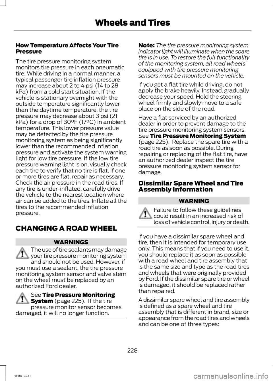 FORD FIESTA 2014 6.G Owners Manual How Temperature Affects Your Tire
Pressure
The tire pressure monitoring system
monitors tire pressure in each pneumatic
tire. While driving in a normal manner, a
typical passenger tire inflation press FORD FIESTA 2014 6.G Owners Manual How Temperature Affects Your Tire
Pressure
The tire pressure monitoring system
monitors tire pressure in each pneumatic
tire. While driving in a normal manner, a
typical passenger tire inflation press