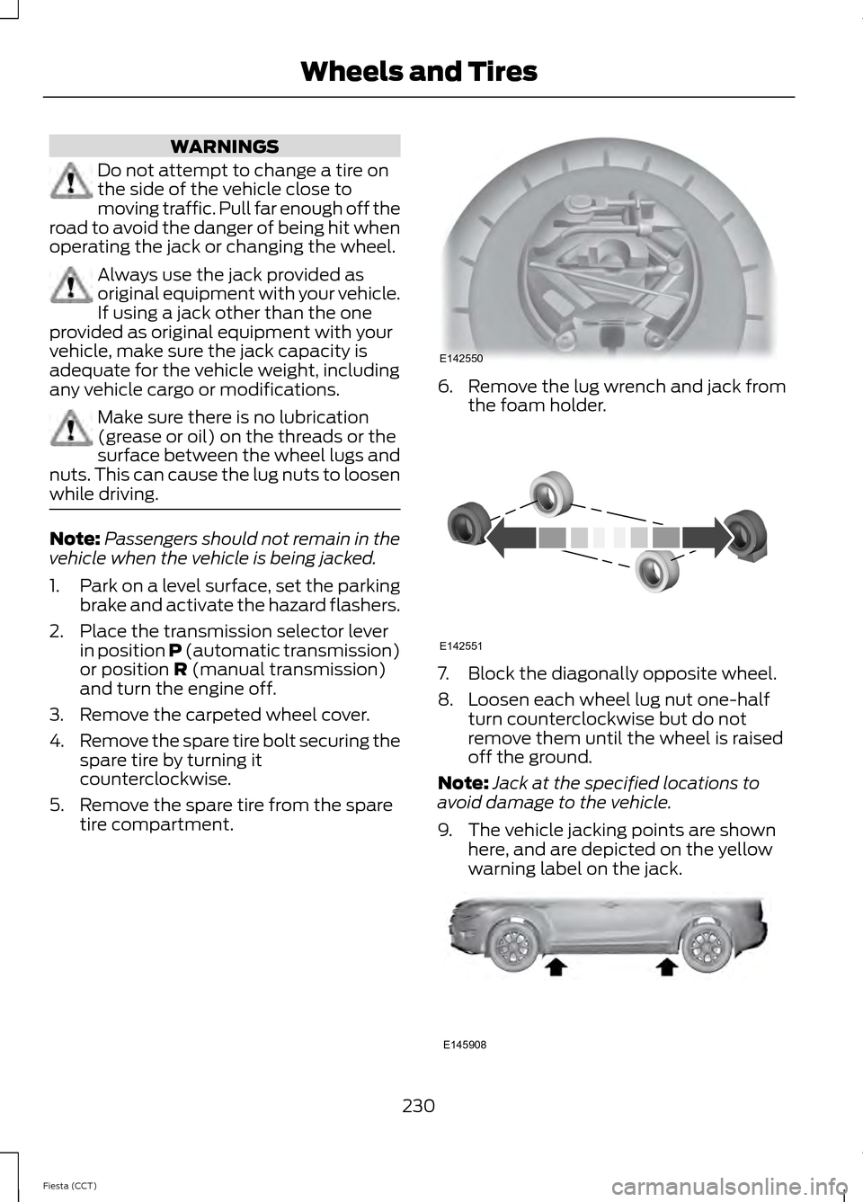 FORD FIESTA 2014 6.G Owners Manual WARNINGS
Do not attempt to change a tire on
the side of the vehicle close to
moving traffic. Pull far enough off the
road to avoid the danger of being hit when
operating the jack or changing the wheel