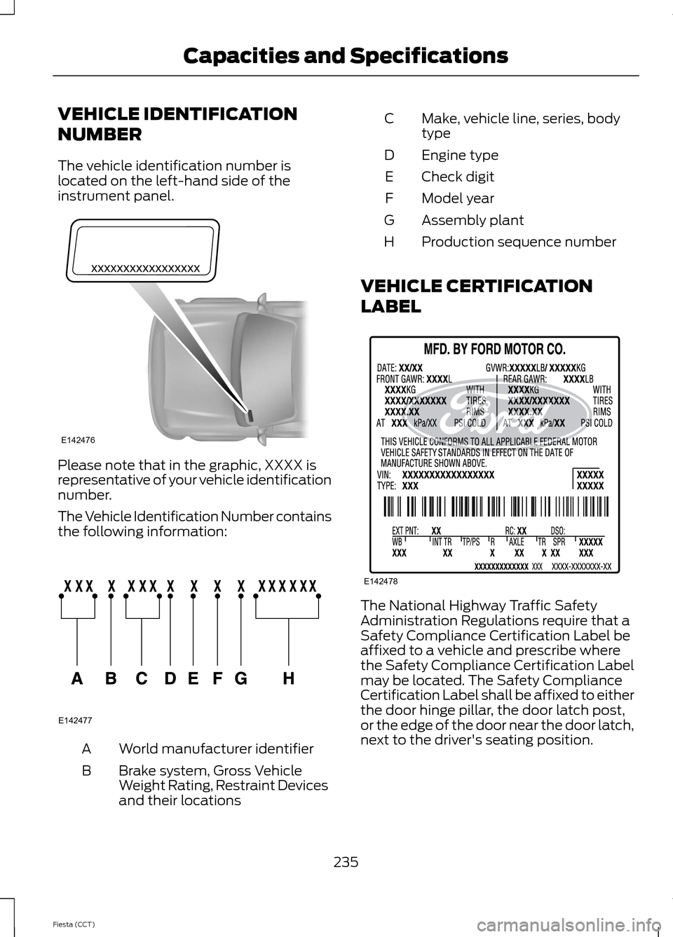 FORD FIESTA 2014 6.G Owners Manual VEHICLE IDENTIFICATION
NUMBER
The vehicle identification number is
located on the left-hand side of the
instrument panel.
Please note that in the graphic, XXXX is
representative of your vehicle identi FORD FIESTA 2014 6.G Owners Manual VEHICLE IDENTIFICATION
NUMBER
The vehicle identification number is
located on the left-hand side of the
instrument panel.
Please note that in the graphic, XXXX is
representative of your vehicle identi
