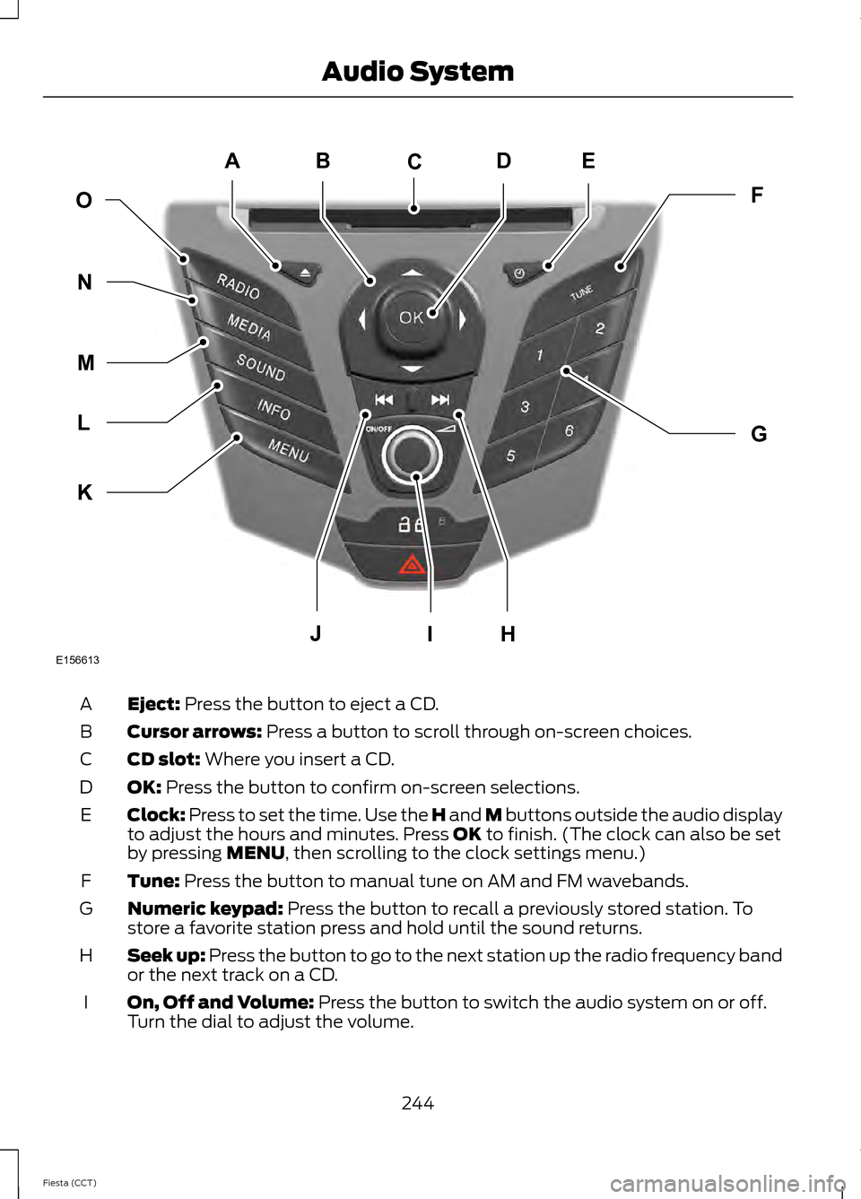 FORD FIESTA 2014 6.G Owners Manual Eject: Press the button to eject a CD.
A
Cursor arrows:
 Press a button to scroll through on-screen choices.
B
CD slot:
 Where you insert a CD.
C
OK:
 Press the button to confirm on-screen selections.