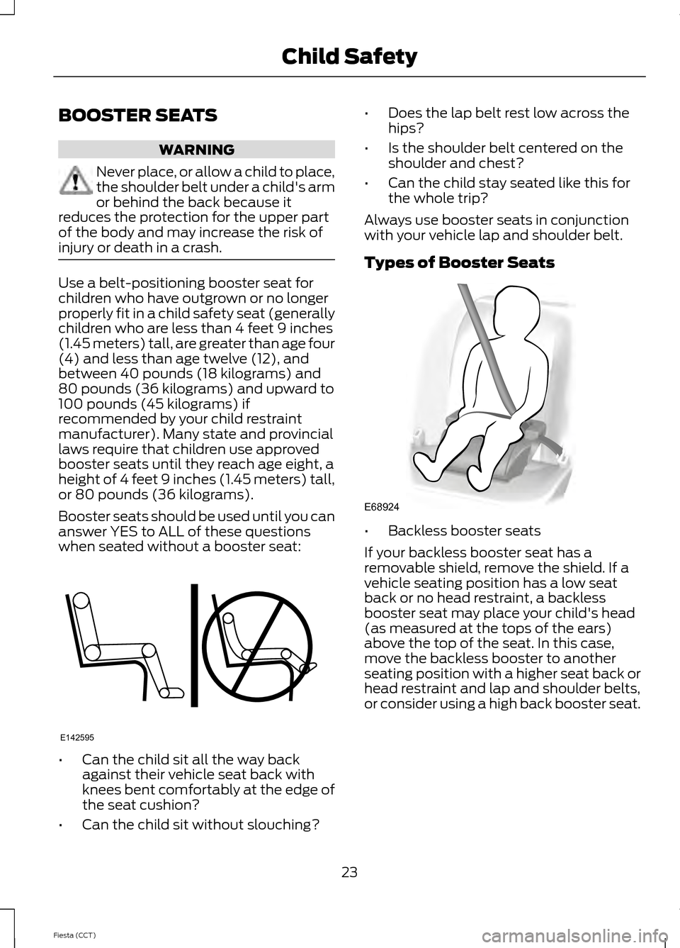 FORD FIESTA 2014 6.G Owners Manual BOOSTER SEATS
WARNING
Never place, or allow a child to place,
the shoulder belt under a childs arm
or behind the back because it
reduces the protection for the upper part
of the body and may increase