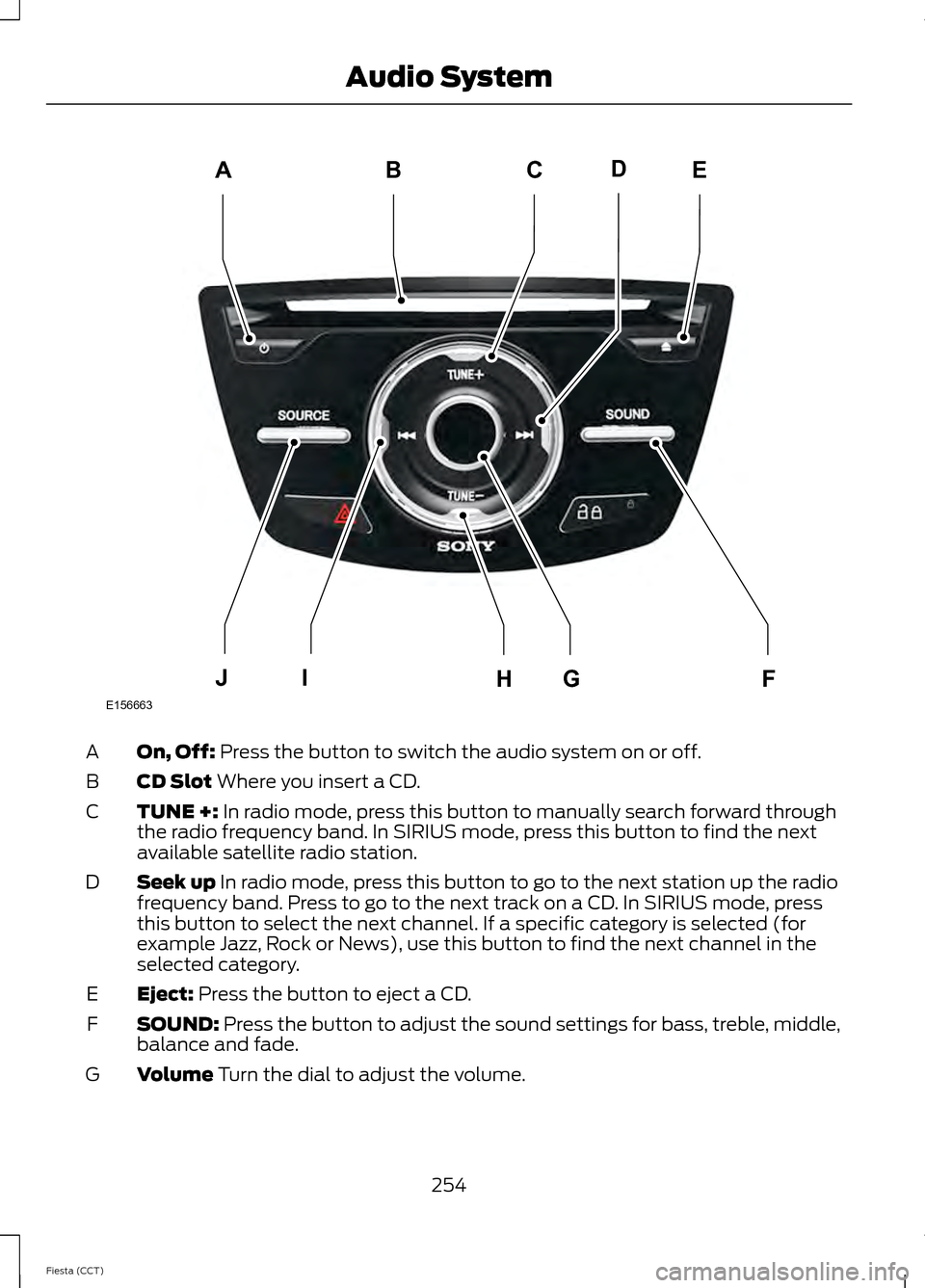 FORD FIESTA 2014 6.G Owners Manual On, Off: Press the button to switch the audio system on or off.
A
CD Slot
Where you insert a CD.
B
TUNE +:
In radio mode, press this button to manually search forward through
the radio frequency ban FORD FIESTA 2014 6.G Owners Manual On, Off: Press the button to switch the audio system on or off.
A
CD Slot
Where you insert a CD.
B
TUNE +:
In radio mode, press this button to manually search forward through
the radio frequency ban