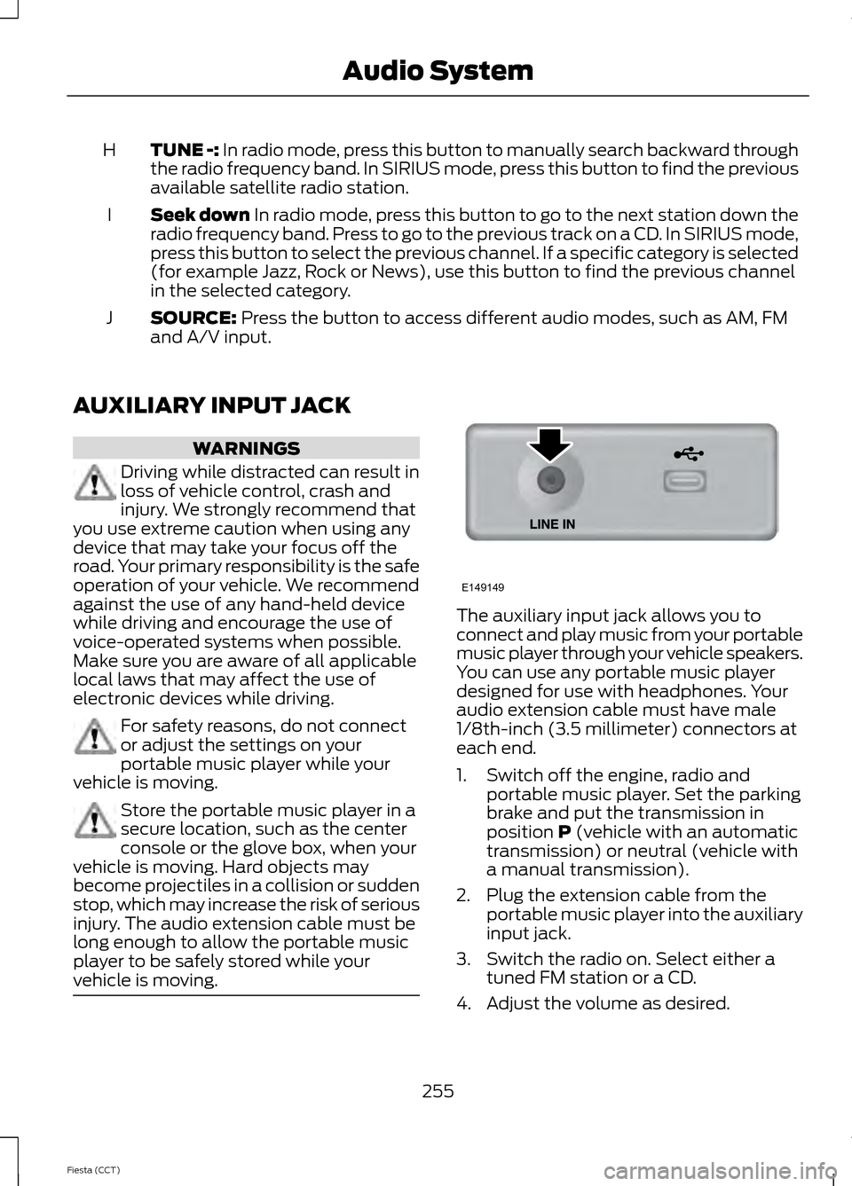 FORD FIESTA 2014 6.G Owners Manual TUNE -: In radio mode, press this button to manually search backward through
the radio frequency band. In SIRIUS mode, press this button to find the previous
available satellite radio station.
H
Seek 