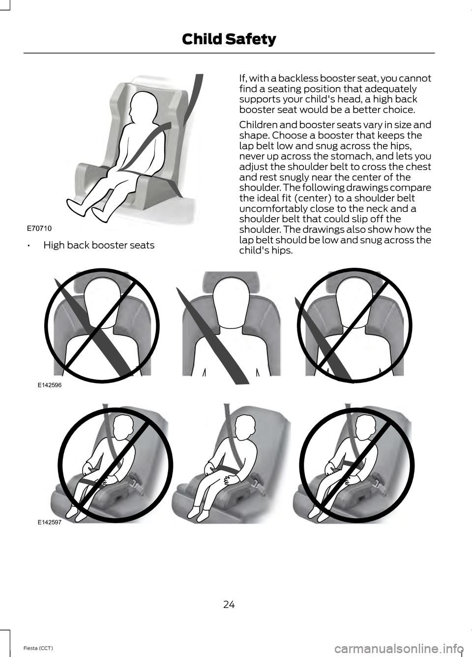 FORD FIESTA 2014 6.G Owners Manual •
High back booster seats If, with a backless booster seat, you cannot
find a seating position that adequately
supports your childs head, a high back
booster seat would be a better choice.
Children