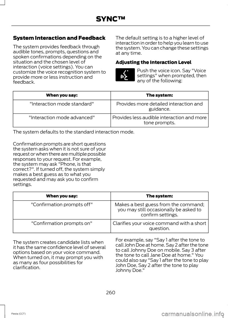 FORD FIESTA 2014 6.G Owners Manual System Interaction and Feedback
The system provides feedback through
audible tones, prompts, questions and
spoken confirmations depending on the
situation and the chosen level of
interaction (voice se