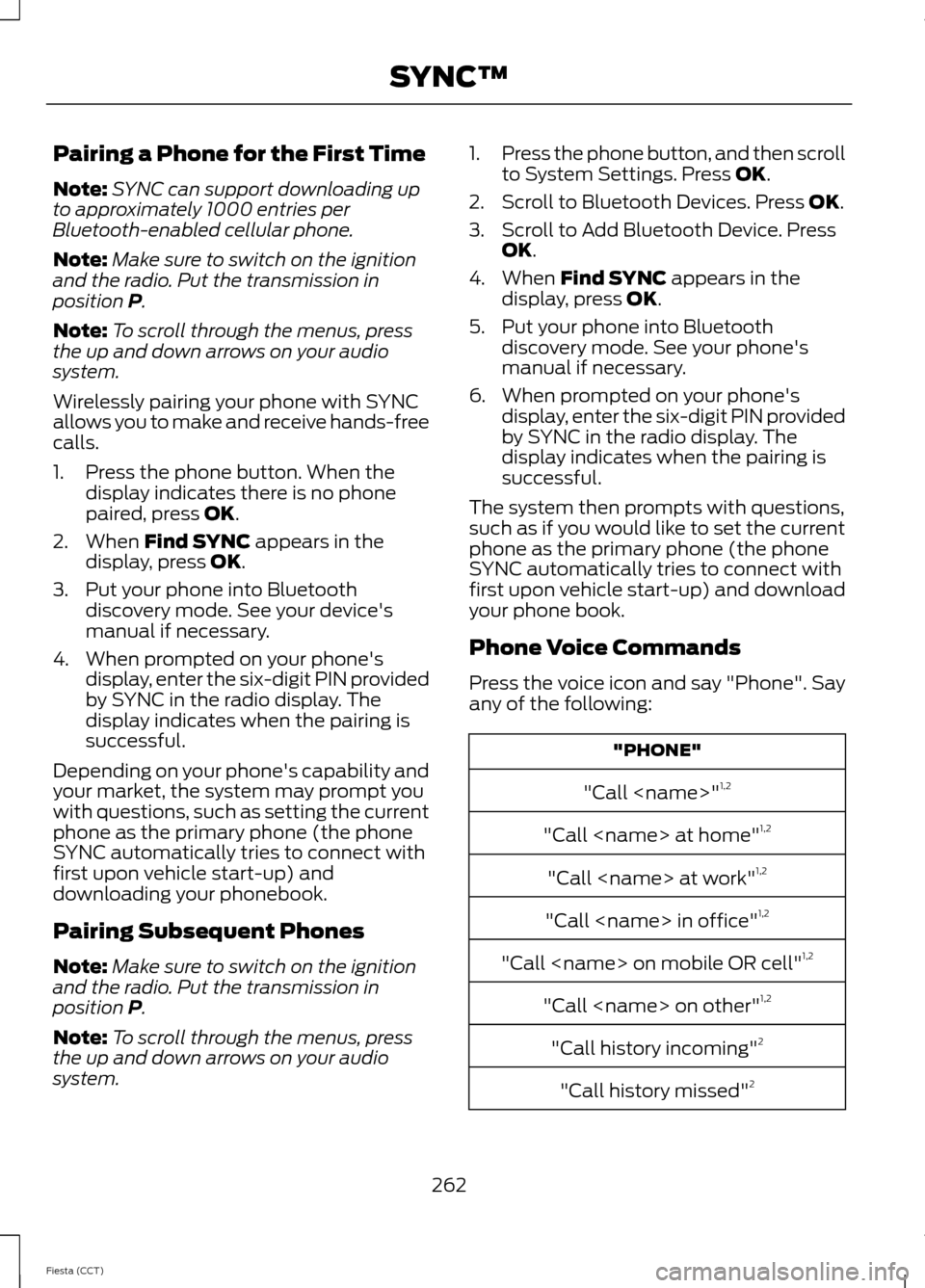 FORD FIESTA 2014 6.G Owners Manual Pairing a Phone for the First Time
Note:
SYNC can support downloading up
to approximately 1000 entries per
Bluetooth-enabled cellular phone.
Note: Make sure to switch on the ignition
and the radio. Pu