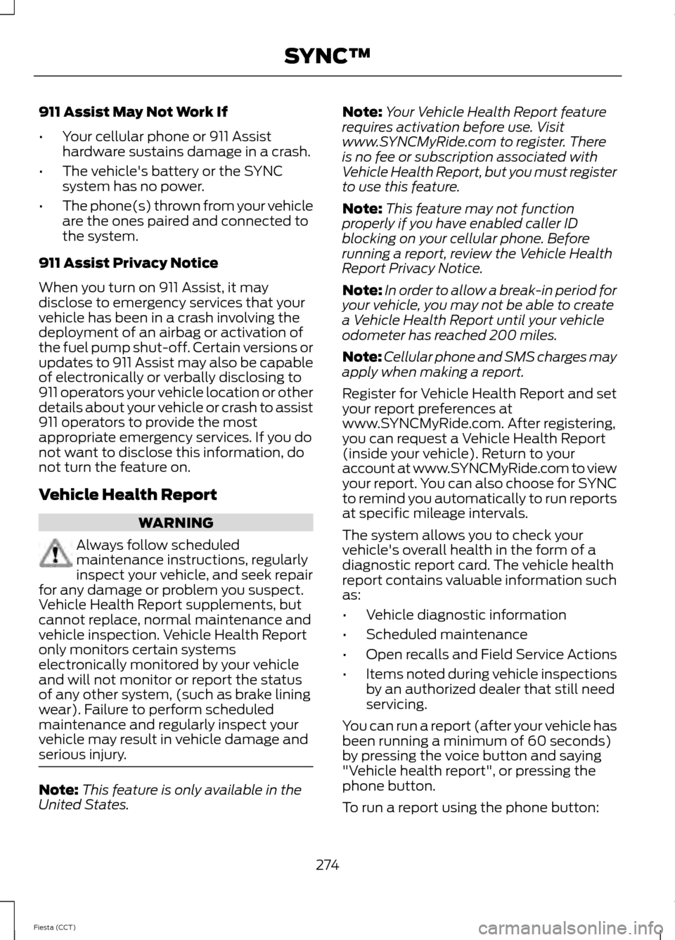 FORD FIESTA 2014 6.G Owners Manual 911 Assist May Not Work If
•
Your cellular phone or 911 Assist
hardware sustains damage in a crash.
• The vehicles battery or the SYNC
system has no power.
• The phone(s) thrown from your vehic FORD FIESTA 2014 6.G Owners Manual 911 Assist May Not Work If
•
Your cellular phone or 911 Assist
hardware sustains damage in a crash.
• The vehicles battery or the SYNC
system has no power.
• The phone(s) thrown from your vehic