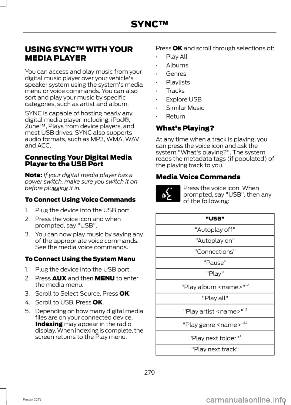 FORD FIESTA 2014 6.G Owners Manual USING SYNC™ WITH YOUR
MEDIA PLAYER
You can access and play music from your
digital music player over your vehicles
speaker system using the systems media
menu or voice commands. You can also
sort FORD FIESTA 2014 6.G Owners Manual USING SYNC™ WITH YOUR
MEDIA PLAYER
You can access and play music from your
digital music player over your vehicles
speaker system using the systems media
menu or voice commands. You can also
sort