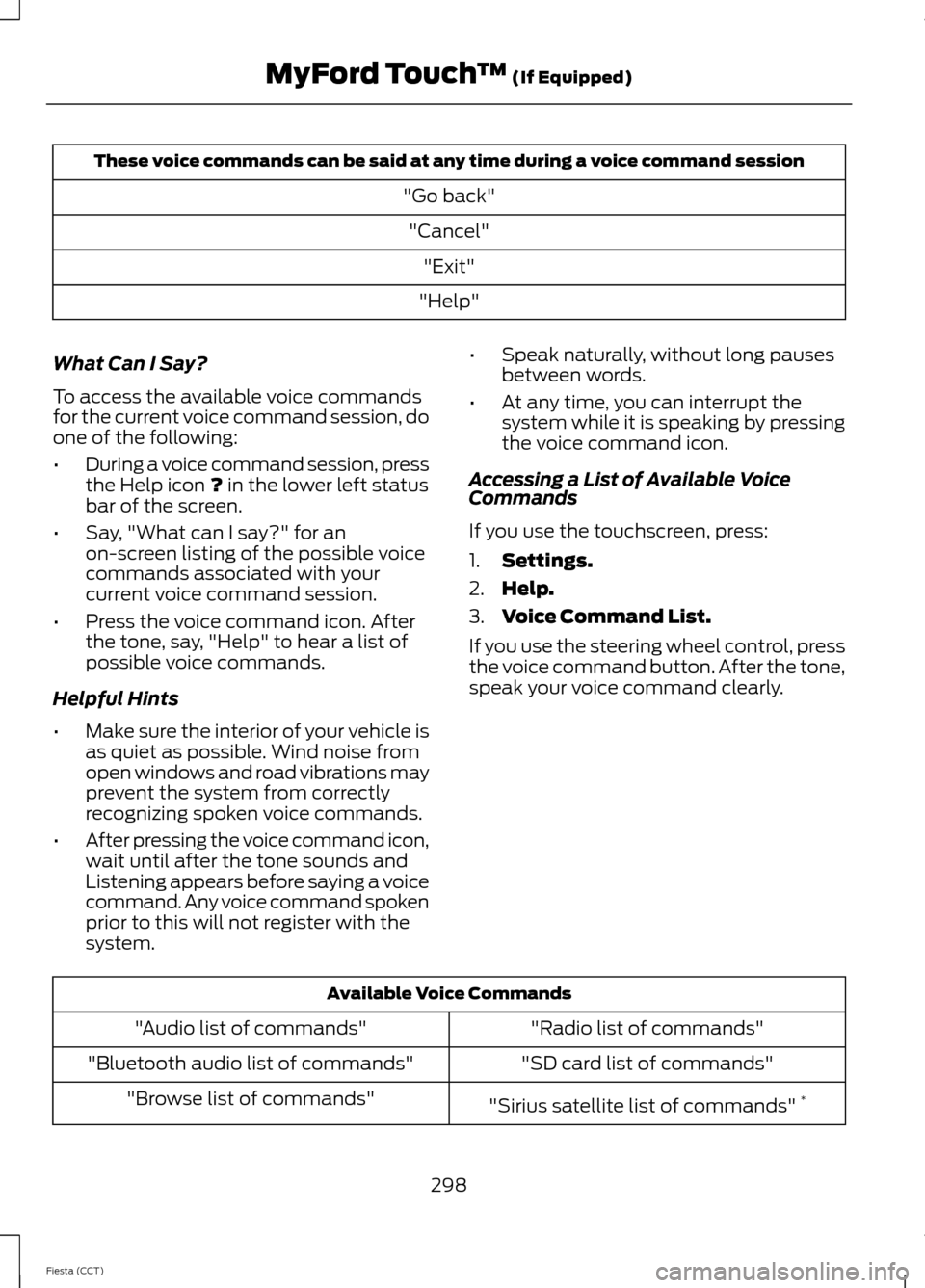 FORD FIESTA 2014 6.G Owners Manual These voice commands can be said at any time during a voice command session
"Go back""Cancel" "Exit"
"Help"
What Can I Say?
To access the available voice commands
for the current voice command session FORD FIESTA 2014 6.G Owners Manual These voice commands can be said at any time during a voice command session
"Go back""Cancel" "Exit"
"Help"
What Can I Say?
To access the available voice commands
for the current voice command session