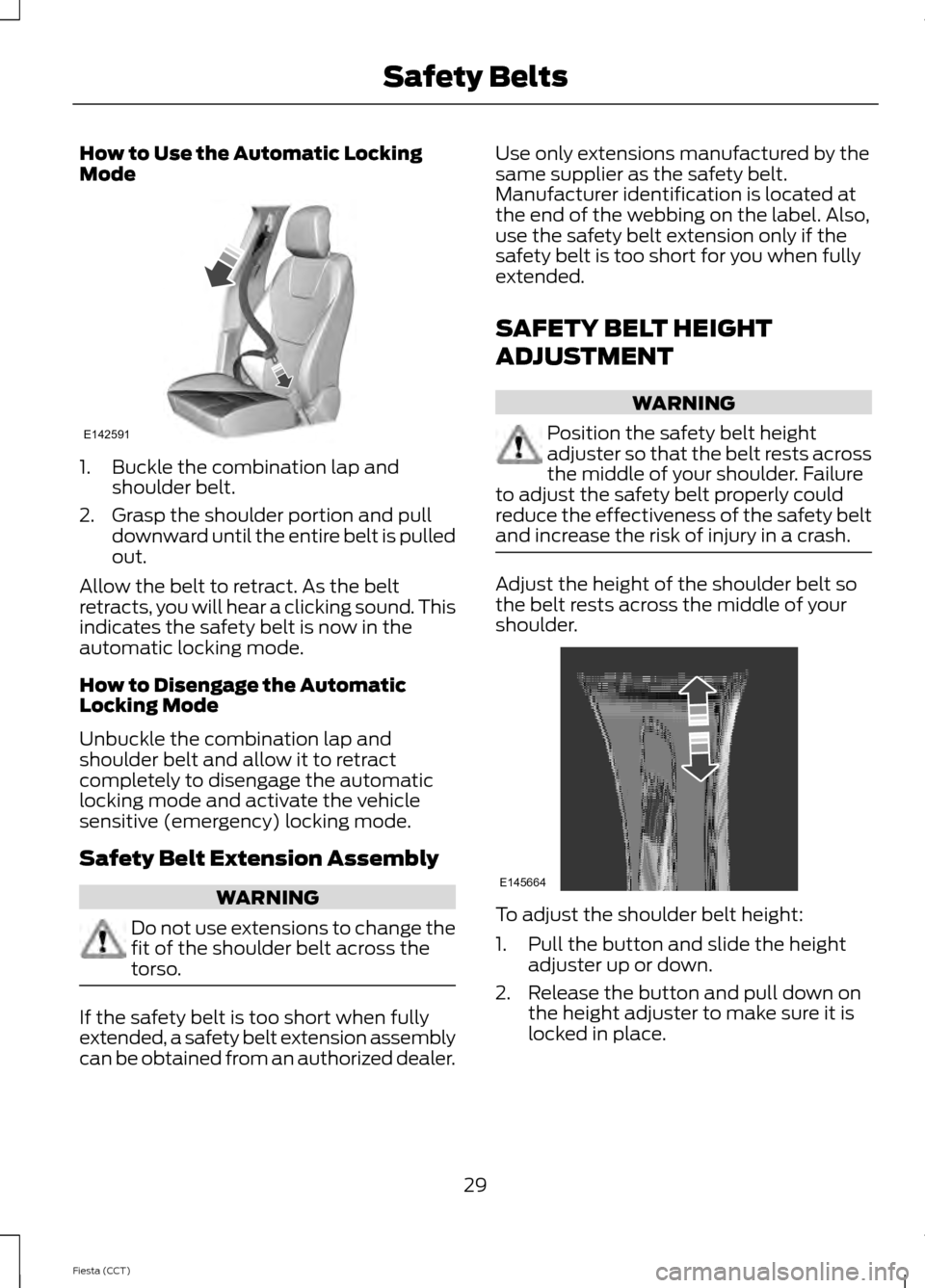 FORD FIESTA 2014 6.G Owners Guide How to Use the Automatic Locking
Mode
1. Buckle the combination lap and
shoulder belt.
2. Grasp the shoulder portion and pull downward until the entire belt is pulled
out.
Allow the belt to retract. A