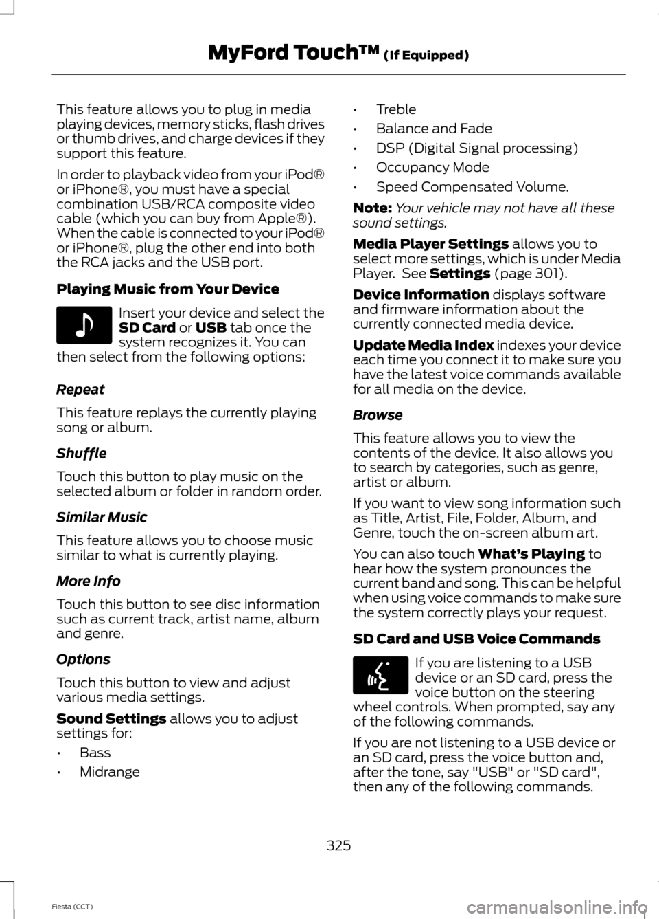 FORD FIESTA 2014 6.G Owners Manual This feature allows you to plug in media
playing devices, memory sticks, flash drives
or thumb drives, and charge devices if they
support this feature.
In order to playback video from your iPod®
or i FORD FIESTA 2014 6.G Owners Manual This feature allows you to plug in media
playing devices, memory sticks, flash drives
or thumb drives, and charge devices if they
support this feature.
In order to playback video from your iPod®
or i