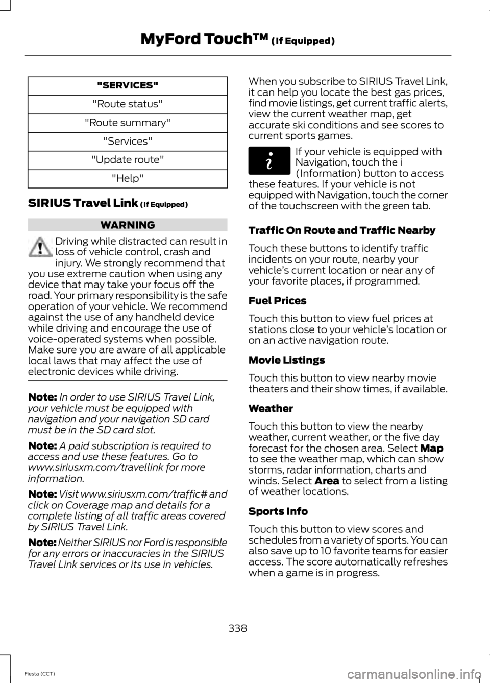 FORD FIESTA 2014 6.G Owners Manual "SERVICES"
"Route status"
"Route summary" "Services"
"Update route" "Help"
SIRIUS Travel Link (If Equipped) WARNING
Driving while distracted can result in
loss of vehicle control, crash and
injury. We FORD FIESTA 2014 6.G Owners Manual "SERVICES"
"Route status"
"Route summary" "Services"
"Update route" "Help"
SIRIUS Travel Link (If Equipped) WARNING
Driving while distracted can result in
loss of vehicle control, crash and
injury. We