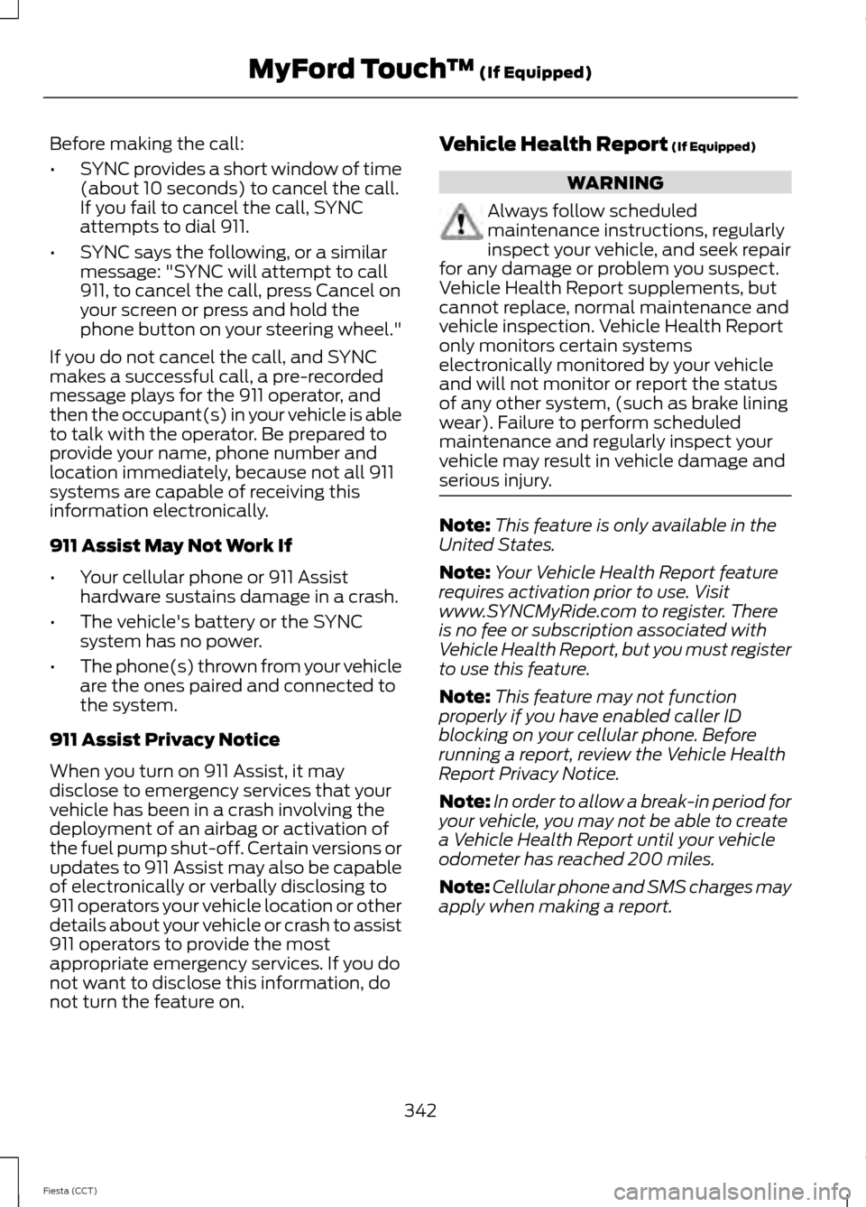 FORD FIESTA 2014 6.G Owners Manual Before making the call:
•
SYNC provides a short window of time
(about 10 seconds) to cancel the call.
If you fail to cancel the call, SYNC
attempts to dial 911.
• SYNC says the following, or a sim FORD FIESTA 2014 6.G Owners Manual Before making the call:
•
SYNC provides a short window of time
(about 10 seconds) to cancel the call.
If you fail to cancel the call, SYNC
attempts to dial 911.
• SYNC says the following, or a sim
