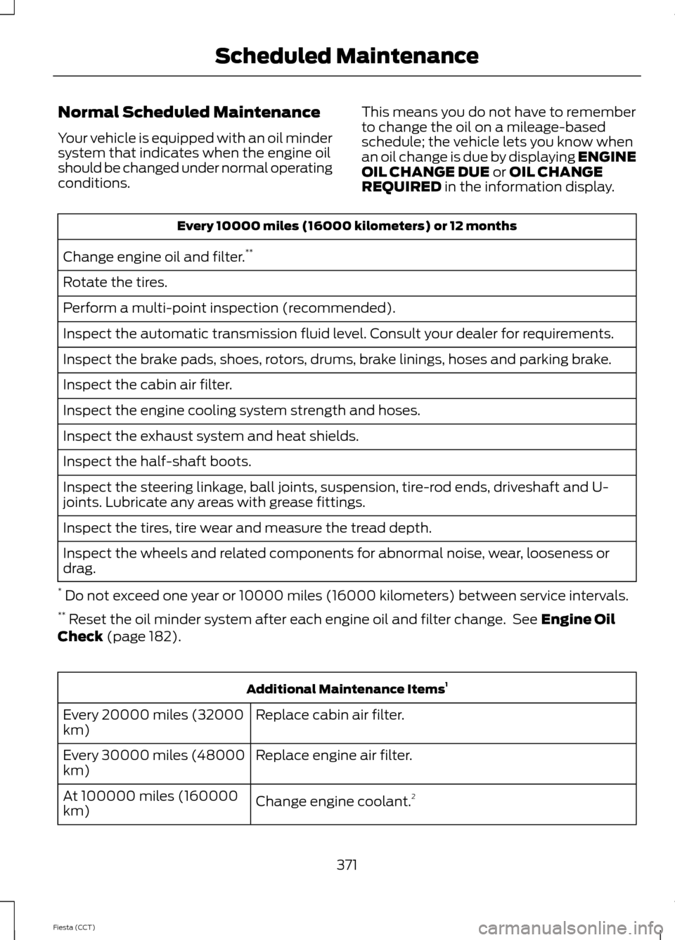 FORD FIESTA 2014 6.G Owners Manual Normal Scheduled Maintenance
Your vehicle is equipped with an oil minder
system that indicates when the engine oil
should be changed under normal operating
conditions.
This means you do not have to re