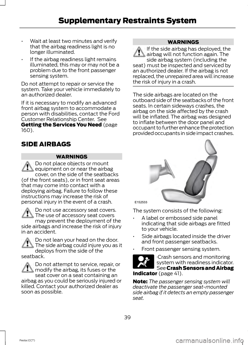 FORD FIESTA 2014 6.G Owners Manual •
Wait at least two minutes and verify
that the airbag readiness light is no
longer illuminated.
• If the airbag readiness light remains
illuminated, this may or may not be a
problem due to the fr FORD FIESTA 2014 6.G Owners Manual •
Wait at least two minutes and verify
that the airbag readiness light is no
longer illuminated.
• If the airbag readiness light remains
illuminated, this may or may not be a
problem due to the fr