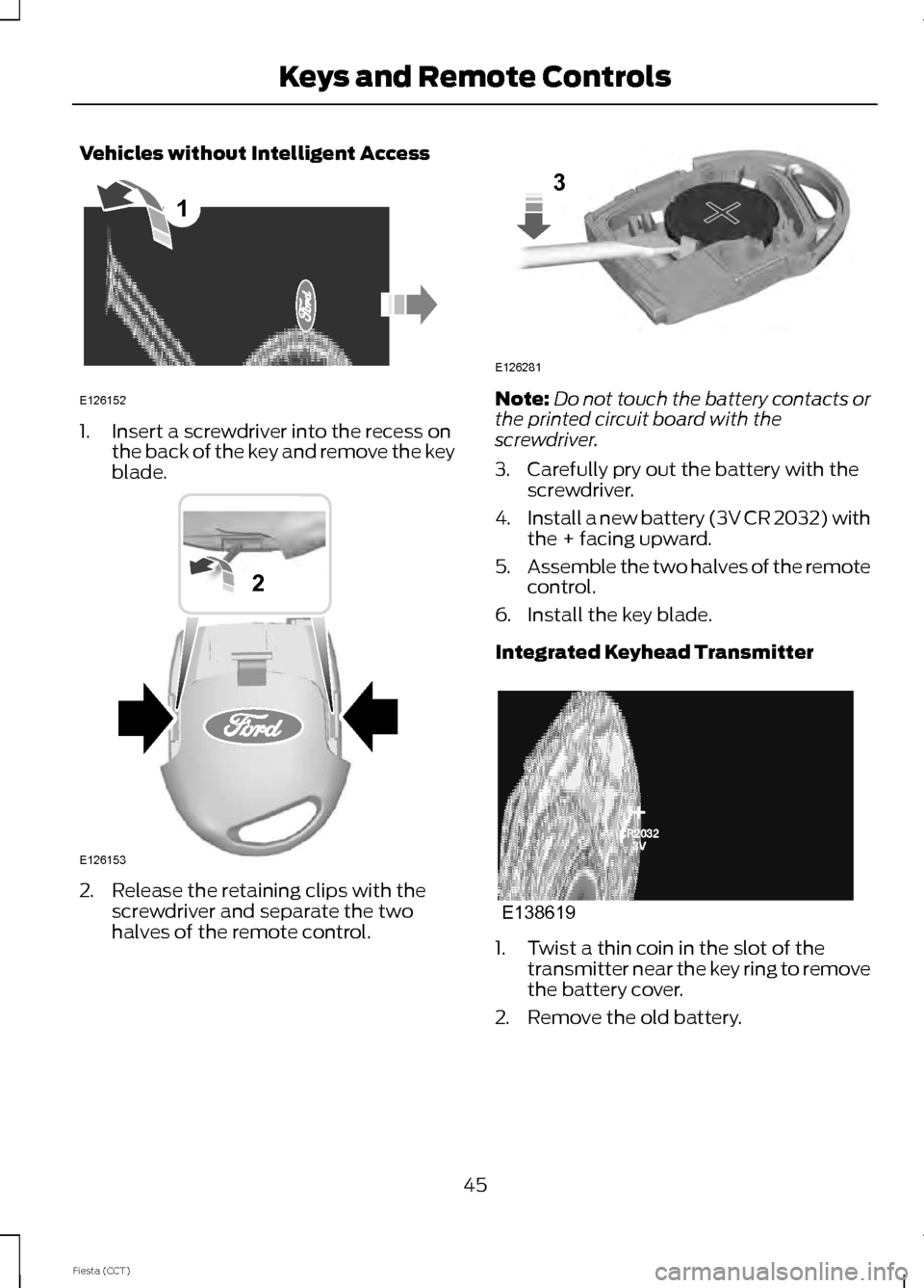 FORD FIESTA 2014 6.G Service Manual Vehicles without Intelligent Access
1. Insert a screwdriver into the recess on
the back of the key and remove the key
blade. 2. Release the retaining clips with the
screwdriver and separate the two
ha