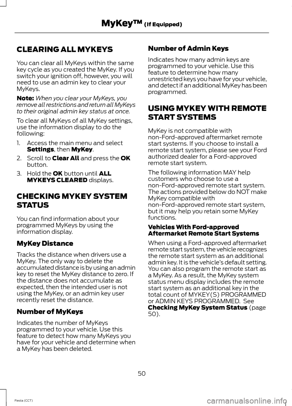 FORD FIESTA 2014 6.G Owners Manual CLEARING ALL MYKEYS
You can clear all MyKeys within the same
key cycle as you created the MyKey. If you
switch your ignition off, however, you will
need to use an admin key to clear your
MyKeys.
Note: