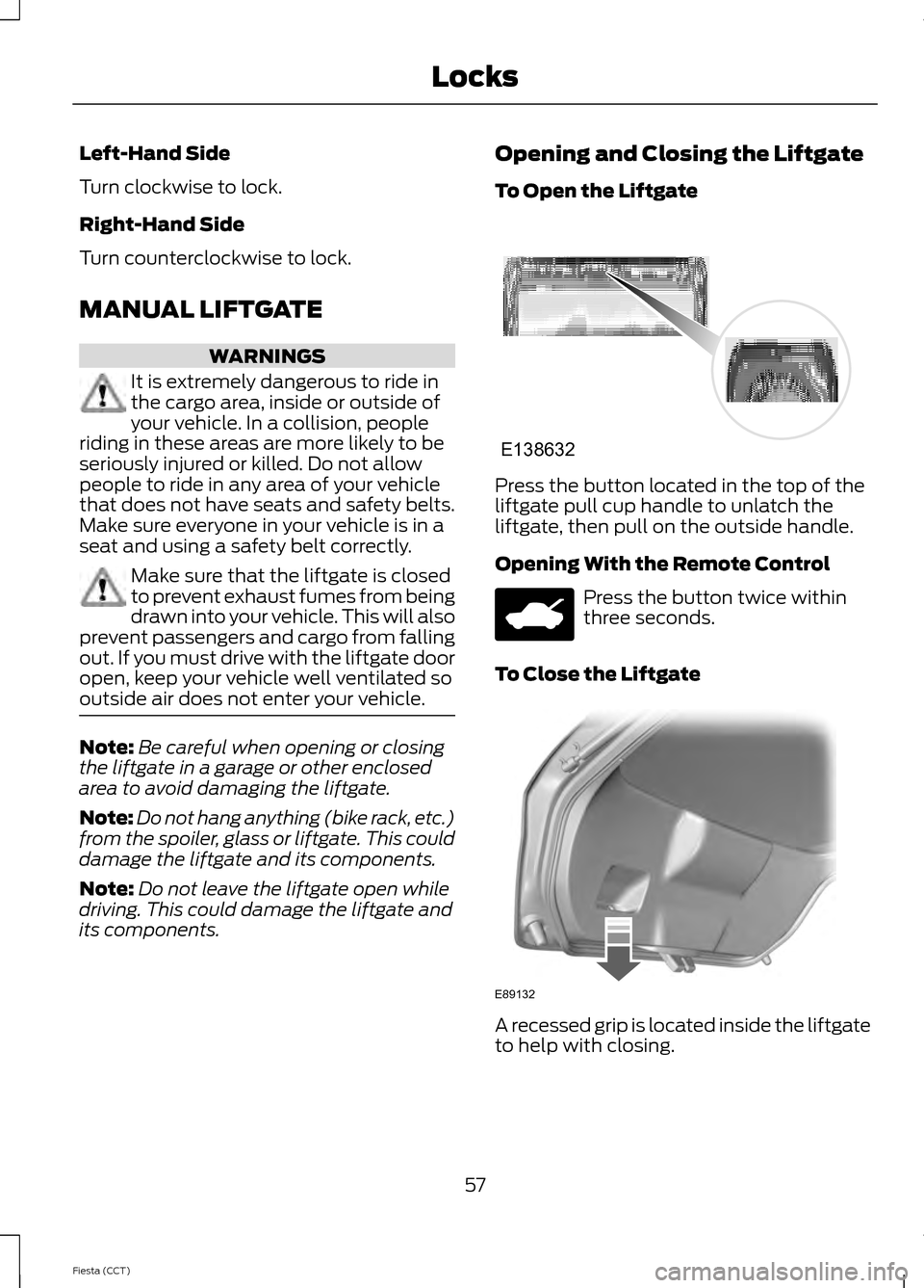 FORD FIESTA 2014 6.G Workshop Manual Left-Hand Side
Turn clockwise to lock.
Right-Hand Side
Turn counterclockwise to lock.
MANUAL LIFTGATE
WARNINGS
It is extremely dangerous to ride in
the cargo area, inside or outside of
your vehicle. I