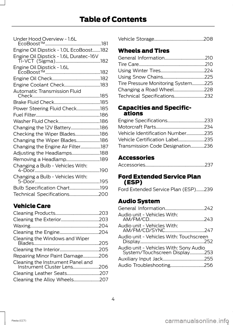 FORD FIESTA 2014 6.G Owners Manual Under Hood Overview - 1.6L
EcoBoost™..................................................181
Engine Oil Dipstick - 1.0L EcoBoost.......182
Engine Oil Dipstick - 1.6L Duratec-16V Ti-VCT (Sigma)
........