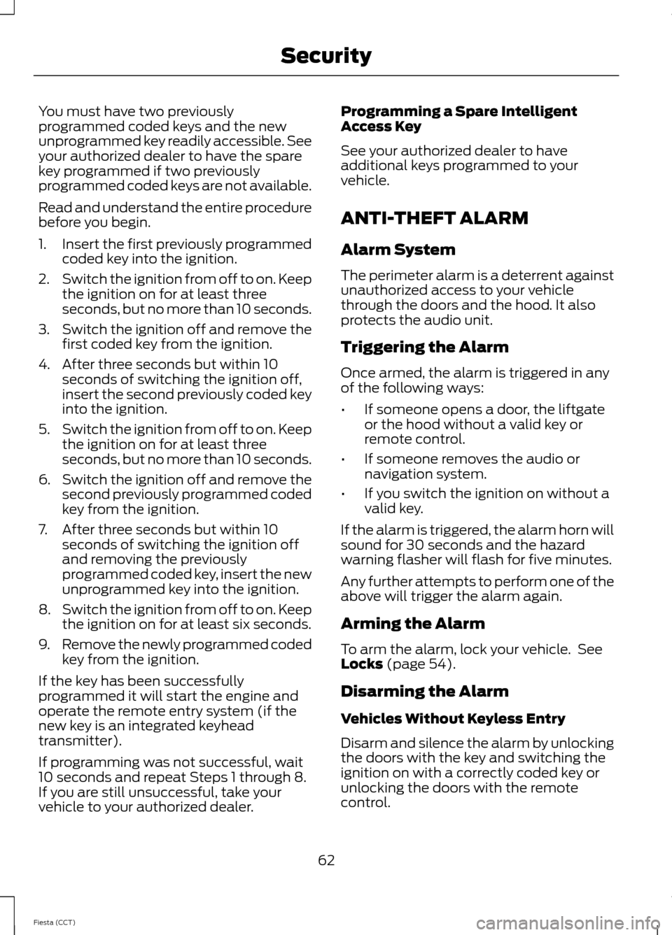 FORD FIESTA 2014 6.G Owners Manual You must have two previously
programmed coded keys and the new
unprogrammed key readily accessible. See
your authorized dealer to have the spare
key programmed if two previously
programmed coded keys 