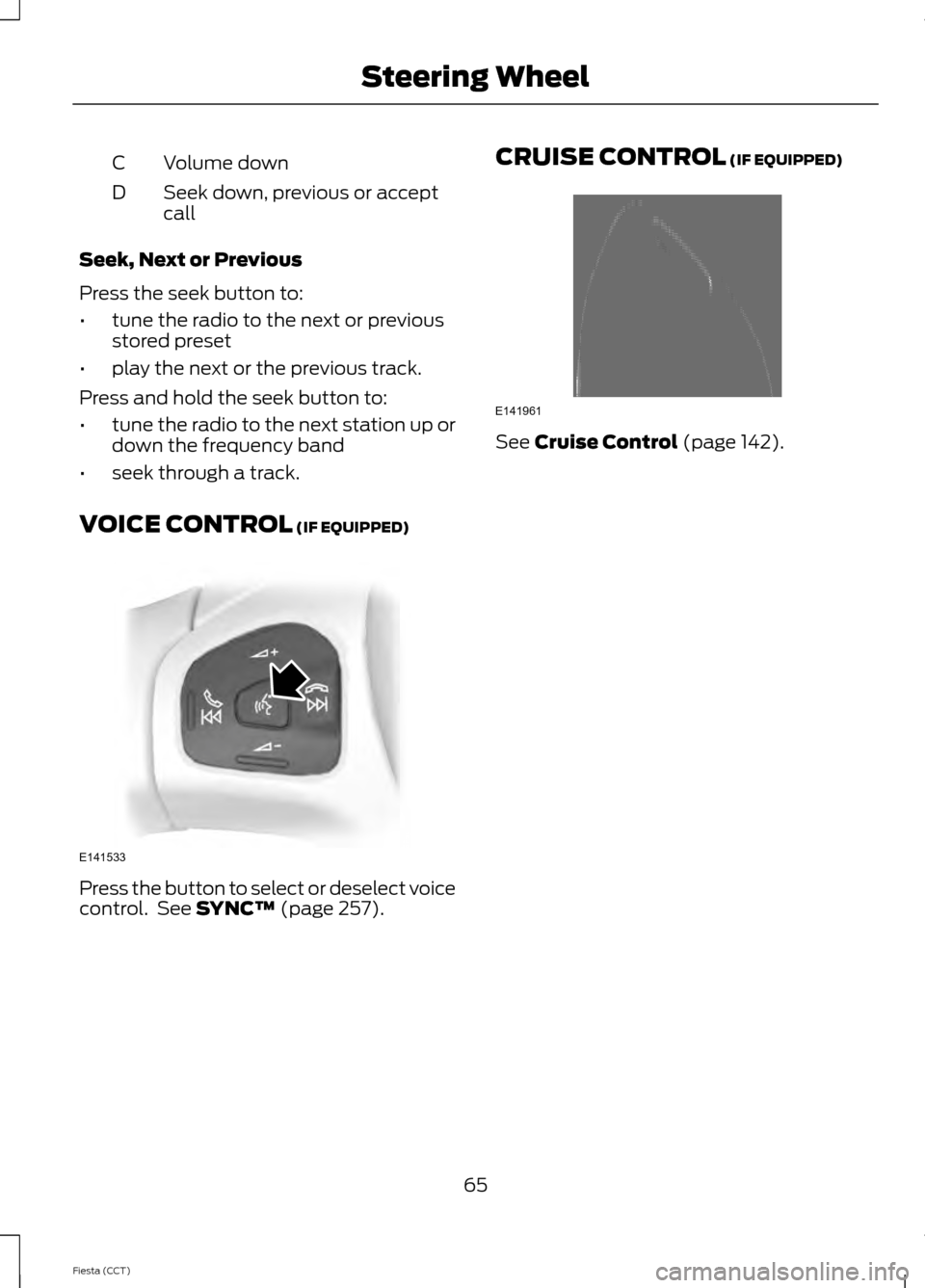 FORD FIESTA 2014 6.G Repair Manual Volume down
C
Seek down, previous or accept
call
D
Seek, Next or Previous
Press the seek button to:
• tune the radio to the next or previous
stored preset
• play the next or the previous track.
Pr