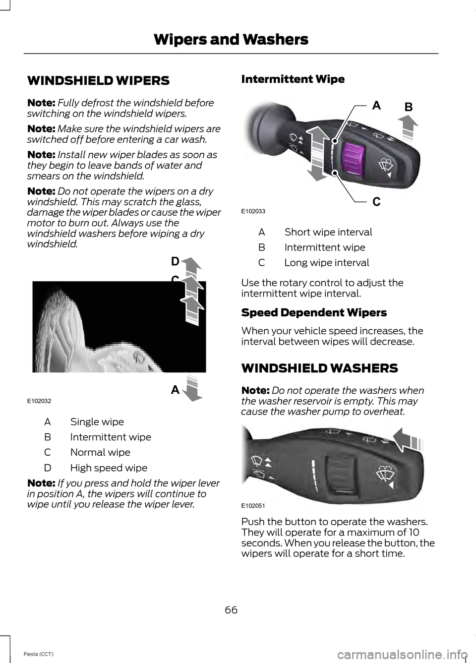 FORD FIESTA 2014 6.G Owners Manual WINDSHIELD WIPERS
Note:
Fully defrost the windshield before
switching on the windshield wipers.
Note: Make sure the windshield wipers are
switched off before entering a car wash.
Note: Install new wip