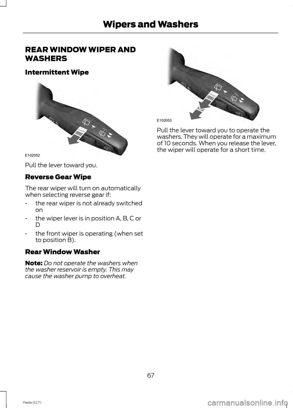 FORD FIESTA 2014 6.G Repair Manual REAR WINDOW WIPER AND
WASHERS
Intermittent Wipe
Pull the lever toward you.
Reverse Gear Wipe
The rear wiper will turn on automatically
when selecting reverse gear if:
•
the rear wiper is not already