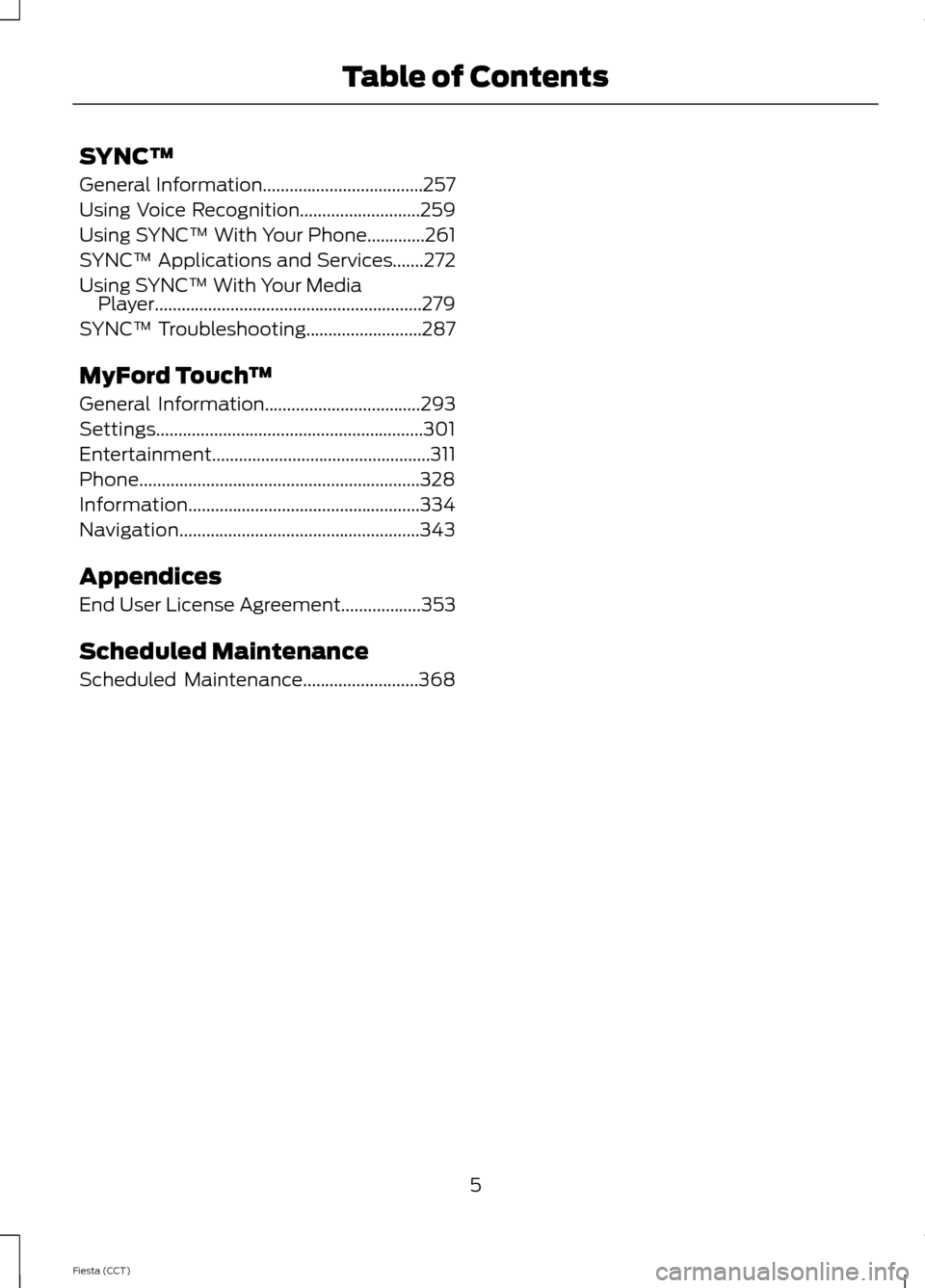 FORD FIESTA 2014 6.G Owners Manual SYNC™
General Information....................................257
Using Voice Recognition...........................259
Using SYNC™ With Your Phone.............261
SYNC™ Applications and Services FORD FIESTA 2014 6.G Owners Manual SYNC™
General Information....................................257
Using Voice Recognition...........................259
Using SYNC™ With Your Phone.............261
SYNC™ Applications and Services
